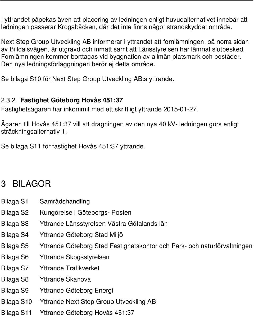 Fornlämningen kommer borttagas vid byggnation av allmän platsmark och bostäder. Den nya ledningsförläggningen berör ej detta område. Se bilaga S10 för Next Step Group Utveckling AB:s yttrande. 2.3.