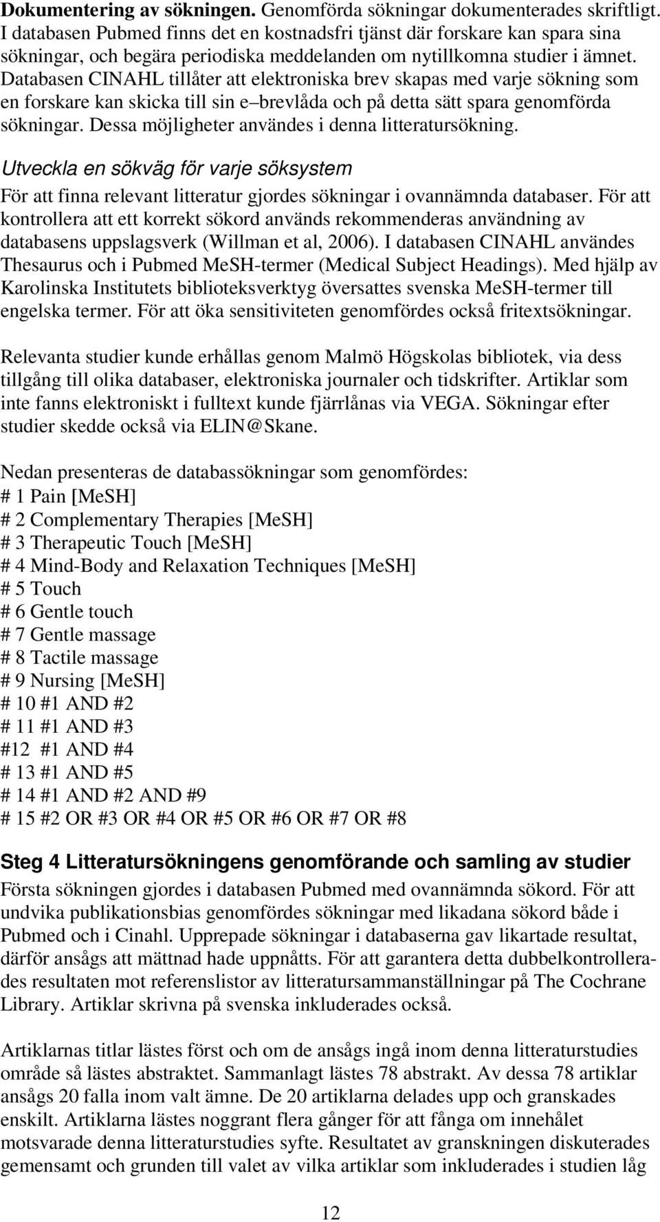 Databasen CINAHL tillåter att elektroniska brev skapas med varje sökning som en forskare kan skicka till sin e brevlåda och på detta sätt spara genomförda sökningar.