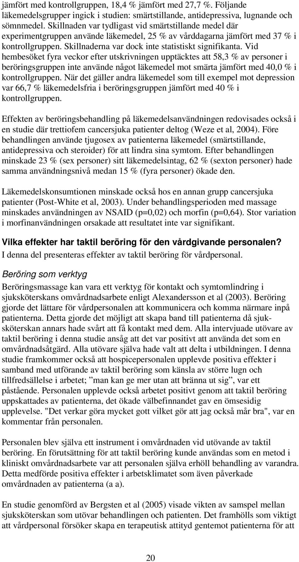 Vid hembesöket fyra veckor efter utskrivningen upptäcktes att 58,3 % av personer i beröringsgruppen inte använde något läkemedel mot smärta jämfört med 40,0 % i kontrollgruppen.