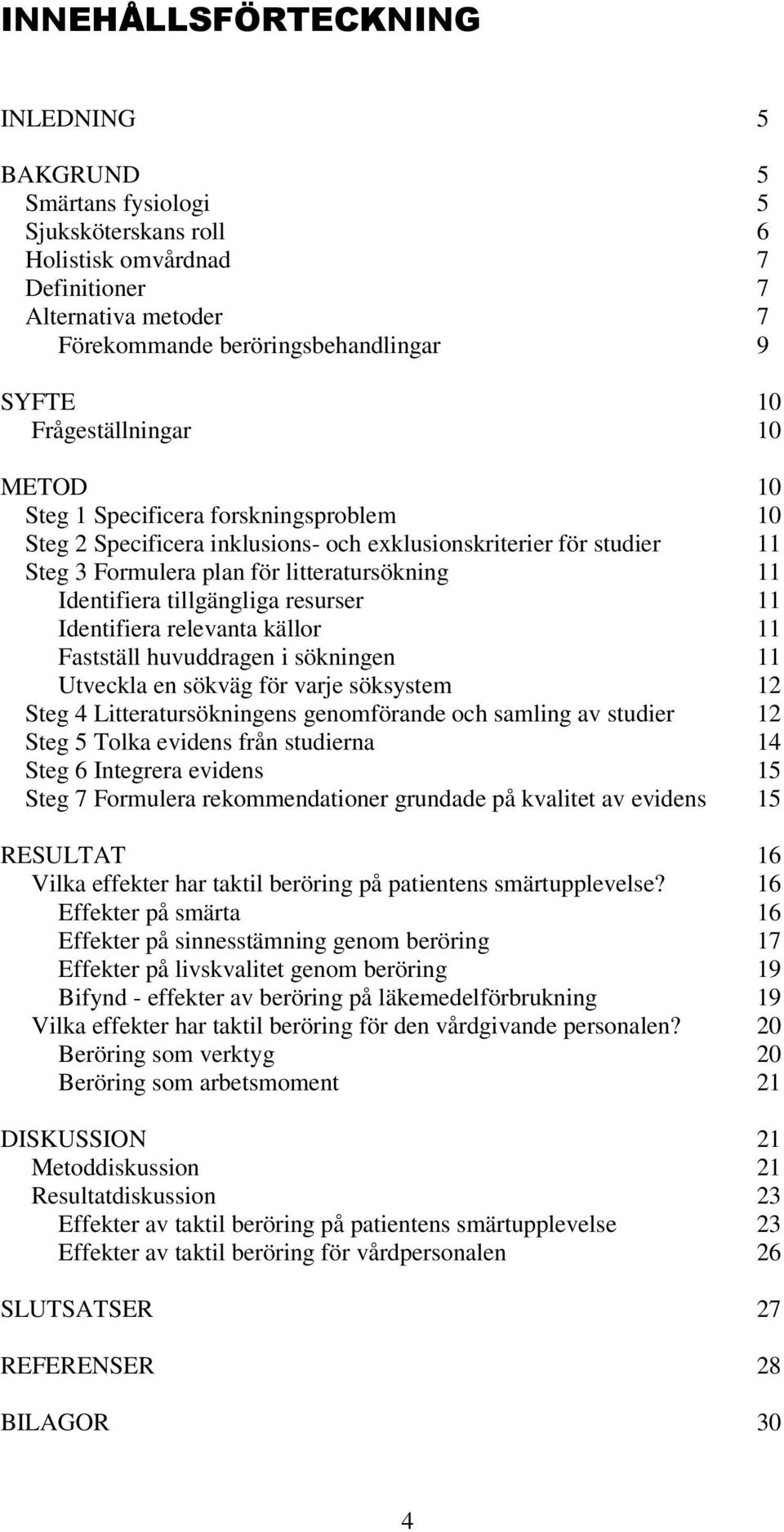 tillgängliga resurser 11 Identifiera relevanta källor 11 Fastställ huvuddragen i sökningen 11 Utveckla en sökväg för varje söksystem 12 Steg 4 Litteratursökningens genomförande och samling av studier