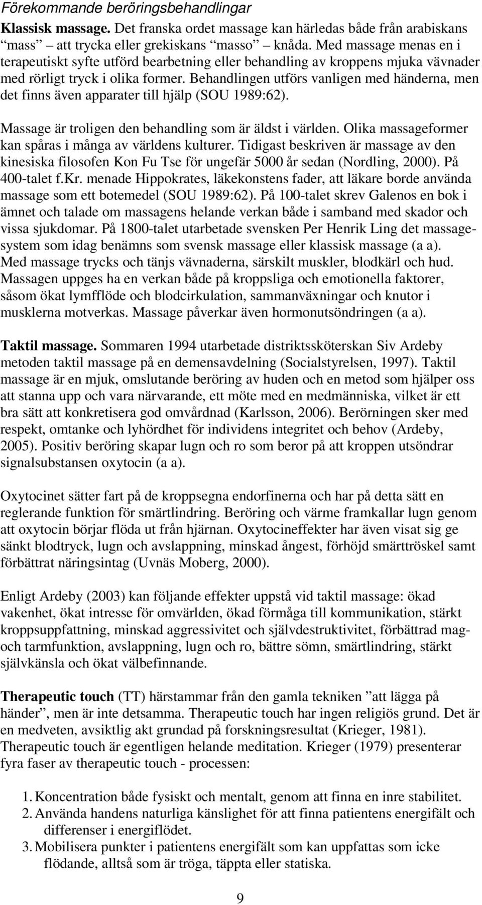 Behandlingen utförs vanligen med händerna, men det finns även apparater till hjälp (SOU 1989:62). Massage är troligen den behandling som är äldst i världen.