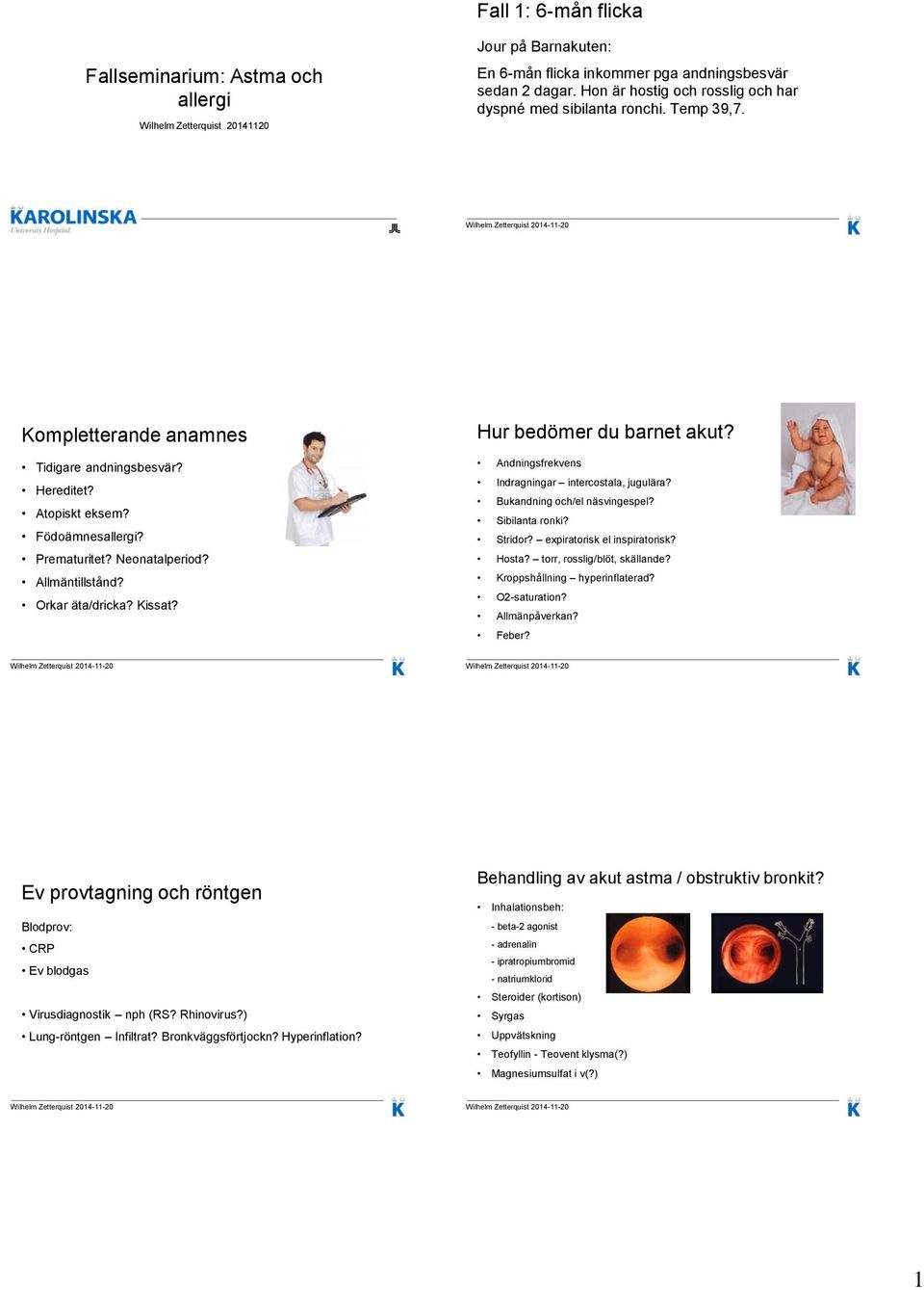 Allmäntillstånd? Orkar äta/dricka? Kissat? Hur bedömer du barnet akut? Andningsfrekvens Indragningar intercostala, jugulära? Bukandning och/el näsvingespel? Sibilanta ronki? Stridor?