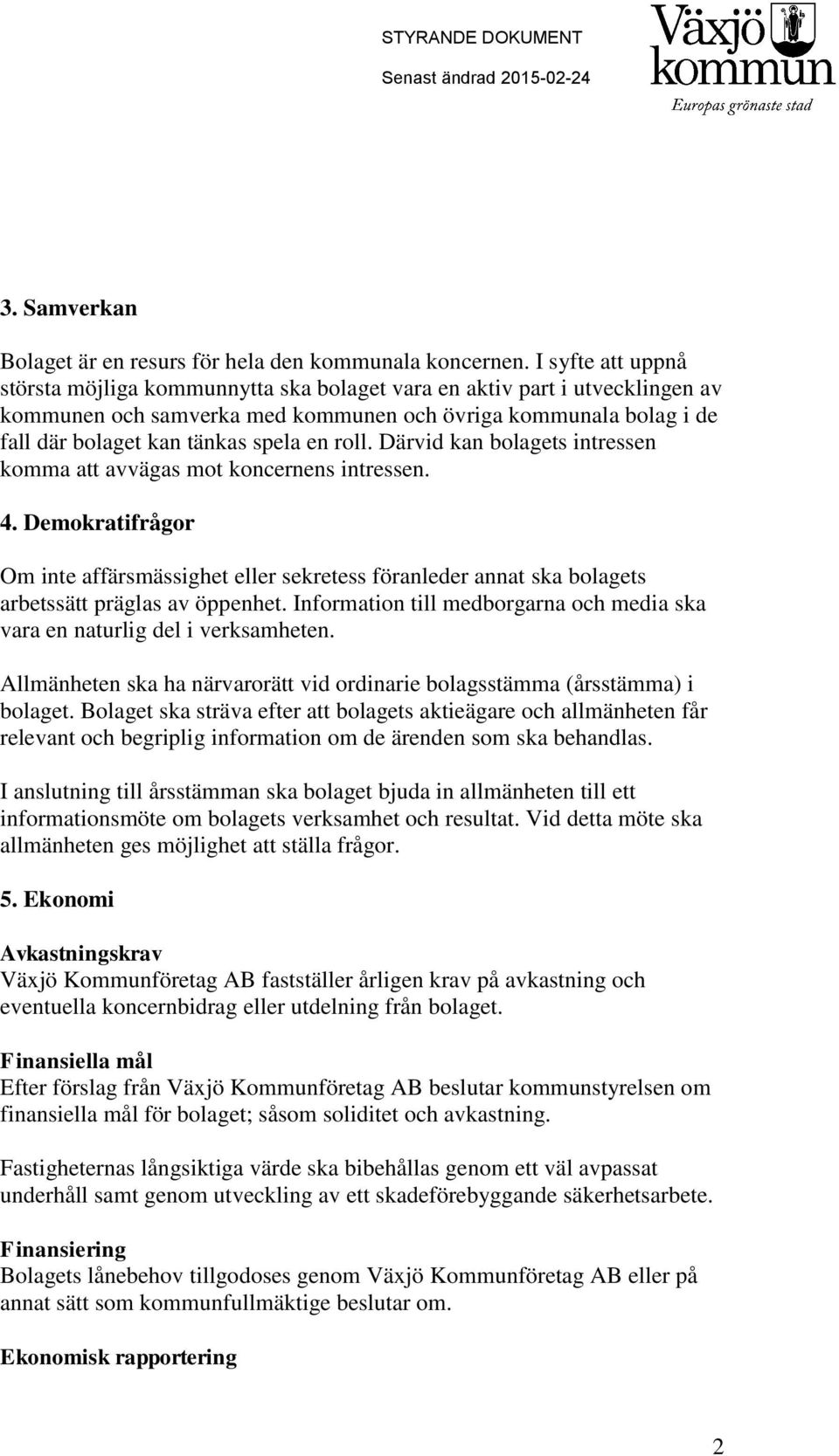 roll. Därvid kan bolagets intressen komma att avvägas mot koncernens intressen. 4. Demokratifrågor Om inte affärsmässighet eller sekretess föranleder annat ska bolagets arbetssätt präglas av öppenhet.