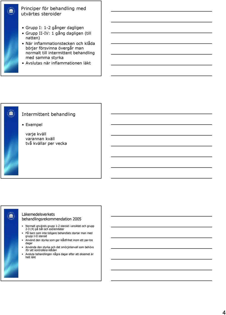 behandlingsrekommendation 2005 Normalt används grupp 1-2 steroid i ansiktet och grupp 2-3 (4) på bål och extremiteter På barn som inte tidigare behandlats startar man med grupp I-II steroid