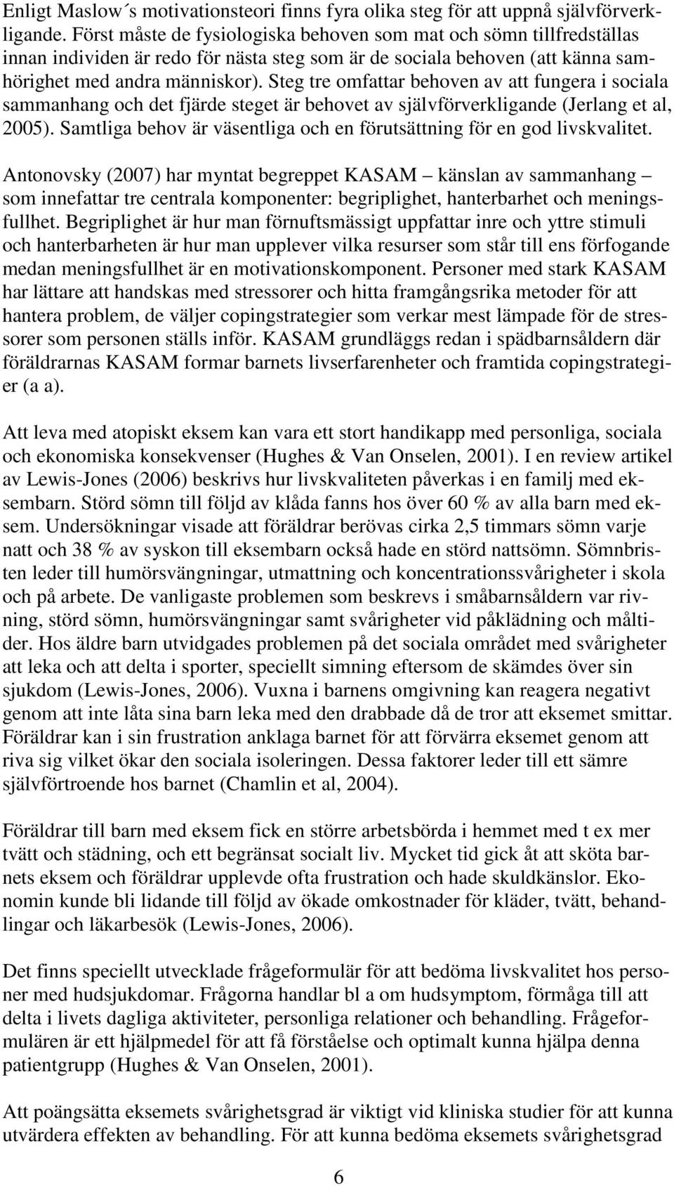 Steg tre omfattar behoven av att fungera i sociala sammanhang och det fjärde steget är behovet av självförverkligande (Jerlang et al, 2005).
