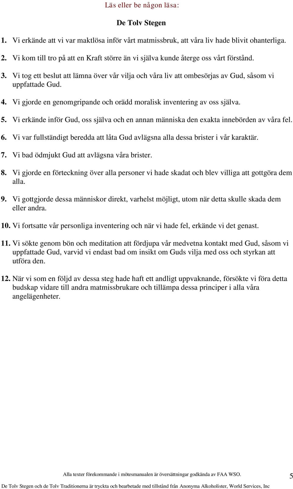 Vi gjorde en genomgripande och orädd moralisk inventering av oss själva. 5. Vi erkände inför Gud, oss själva och en annan människa den exakta innebörden av våra fel. 6.