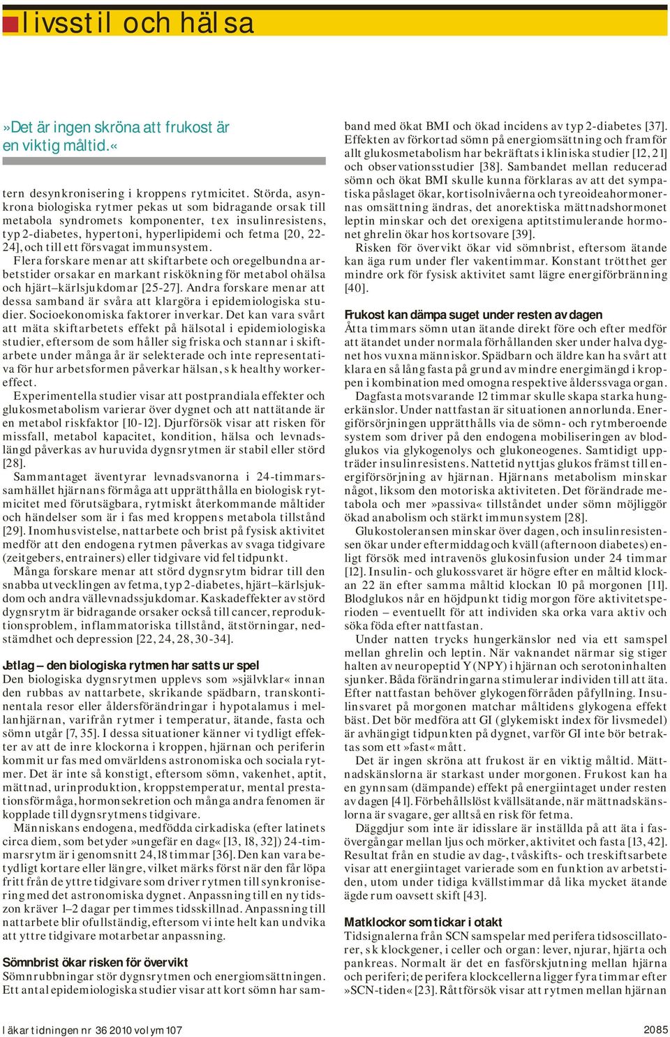 ett försvagat immunsystem. Flera forskare menar att skiftarbete och oregelbundna arbetstider orsakar en markant riskökning för metabol ohälsa och hjärt kärlsjukdomar [25-27].