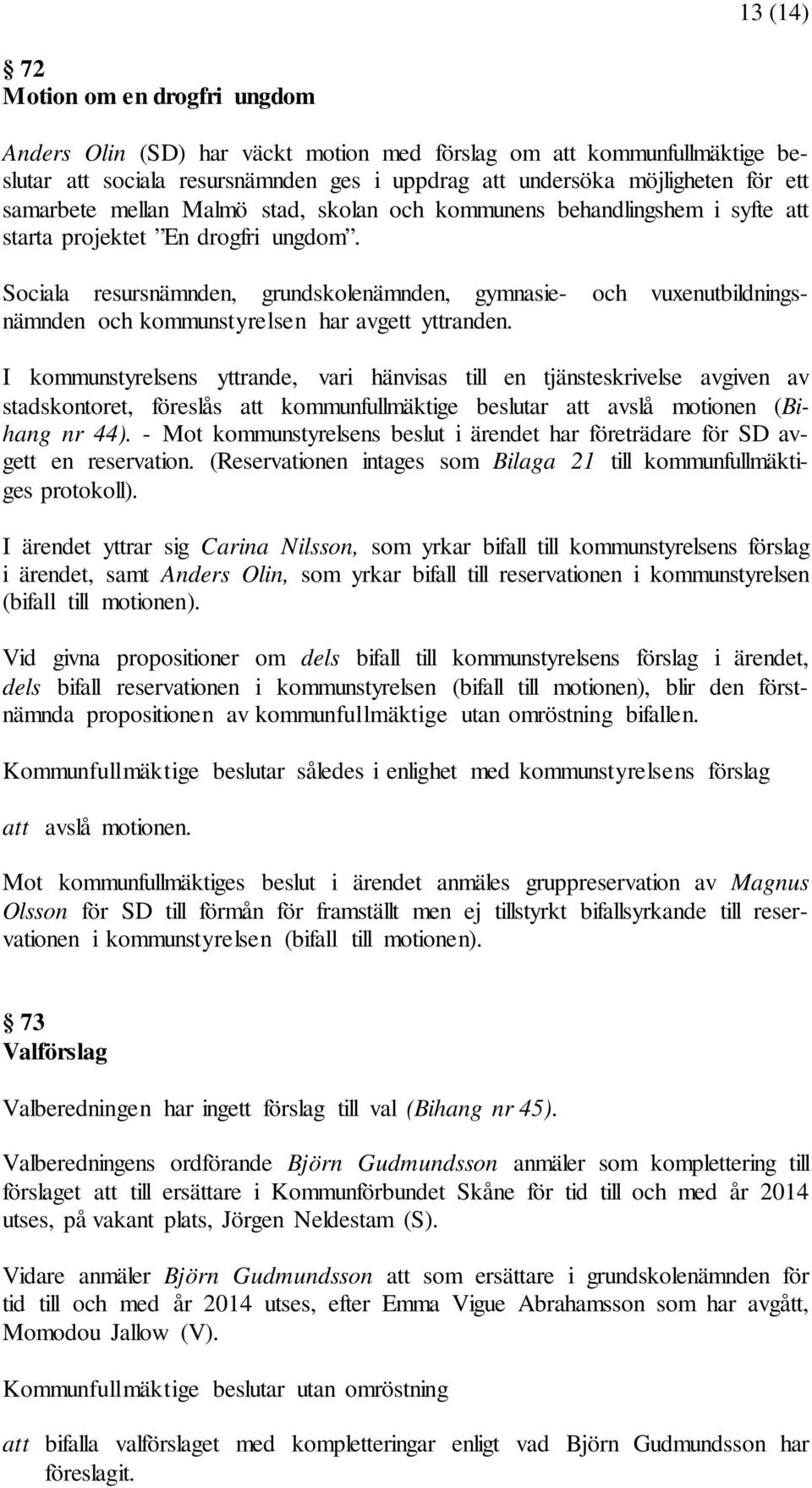 Sociala resursnämnden, grundskolenämnden, gymnasie- och vuxenutbildningsnämnden och kommunstyrelsen har avgett yttranden.