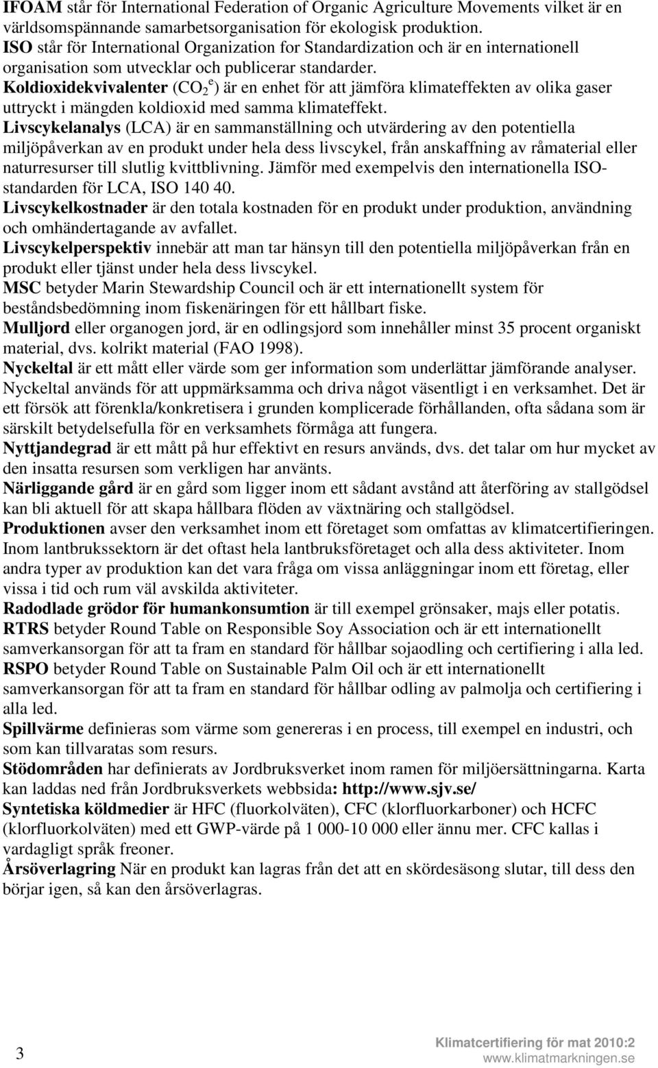 Koldioxidekvivalenter (CO 2 e ) är en enhet för att jämföra klimateffekten av olika gaser uttryckt i mängden koldioxid med samma klimateffekt.