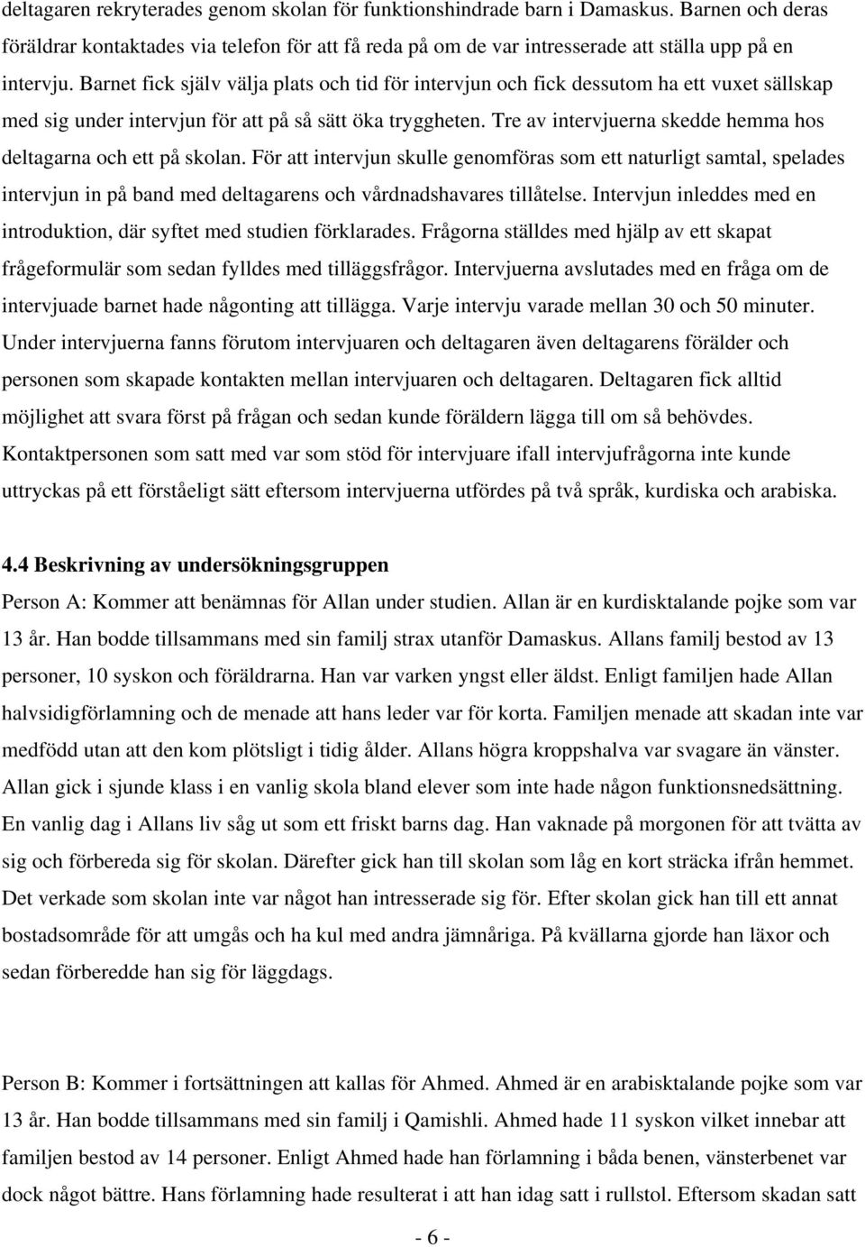 Tre av intervjuerna skedde hemma hos deltagarna och ett på skolan.