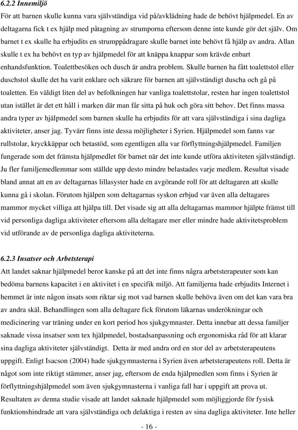 Allan skulle t ex ha behövt en typ av hjälpmedel för att knäppa knappar som krävde enbart enhandsfunktion. Toalettbesöken och dusch är andra problem.