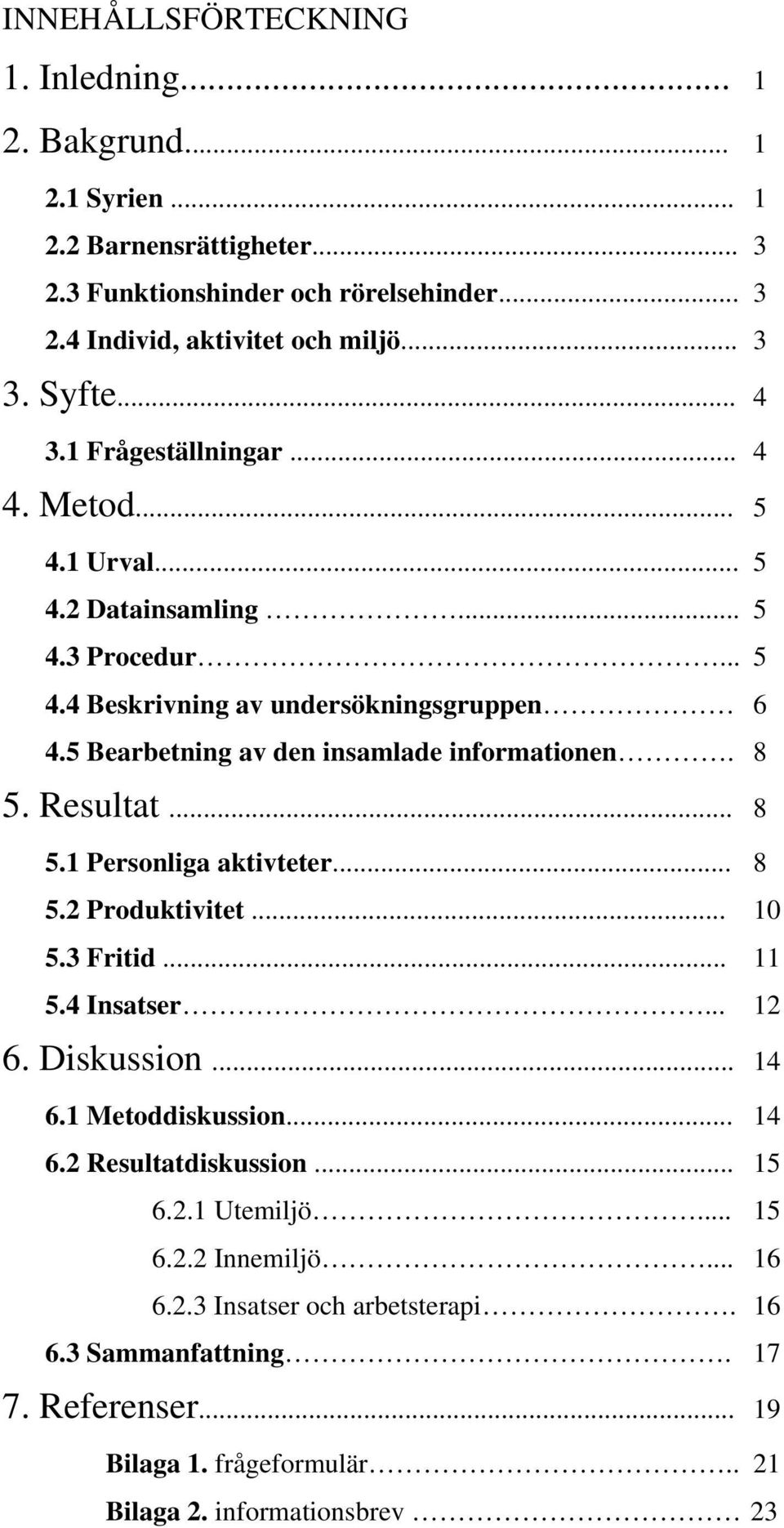 5 Bearbetning av den insamlade informationen. 8 5. Resultat... 8 5.1 Personliga aktivteter... 8 5.2 Produktivitet... 10 5.3 Fritid... 11 5.4 Insatser... 12 6. Diskussion... 14 6.