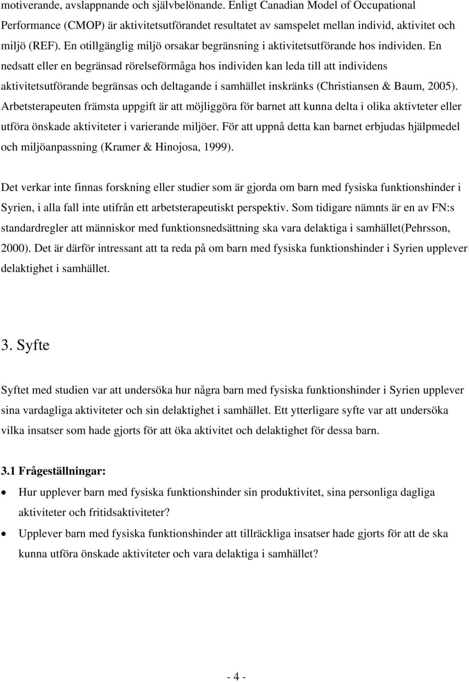 En nedsatt eller en begränsad rörelseförmåga hos individen kan leda till att individens aktivitetsutförande begränsas och deltagande i samhället inskränks (Christiansen & Baum, 2005).