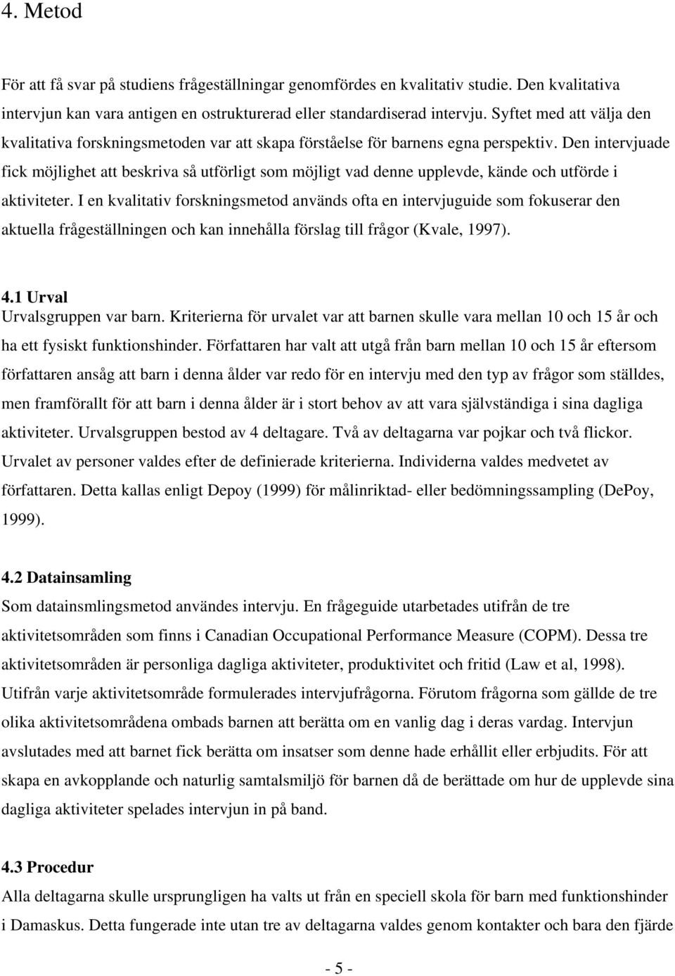 Den intervjuade fick möjlighet att beskriva så utförligt som möjligt vad denne upplevde, kände och utförde i aktiviteter.