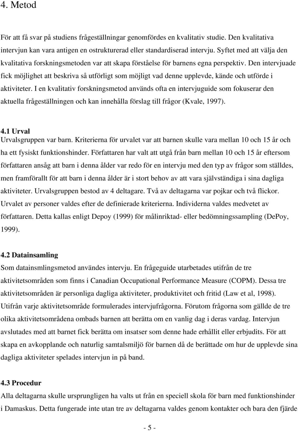 Den intervjuade fick möjlighet att beskriva så utförligt som möjligt vad denne upplevde, kände och utförde i aktiviteter.