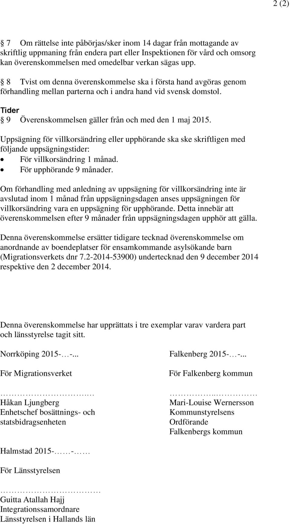 Uppsägning för villkorsändring eller upphörande ska ske skriftligen med följande uppsägningstider: För villkorsändring 1 månad. För upphörande 9 månader.