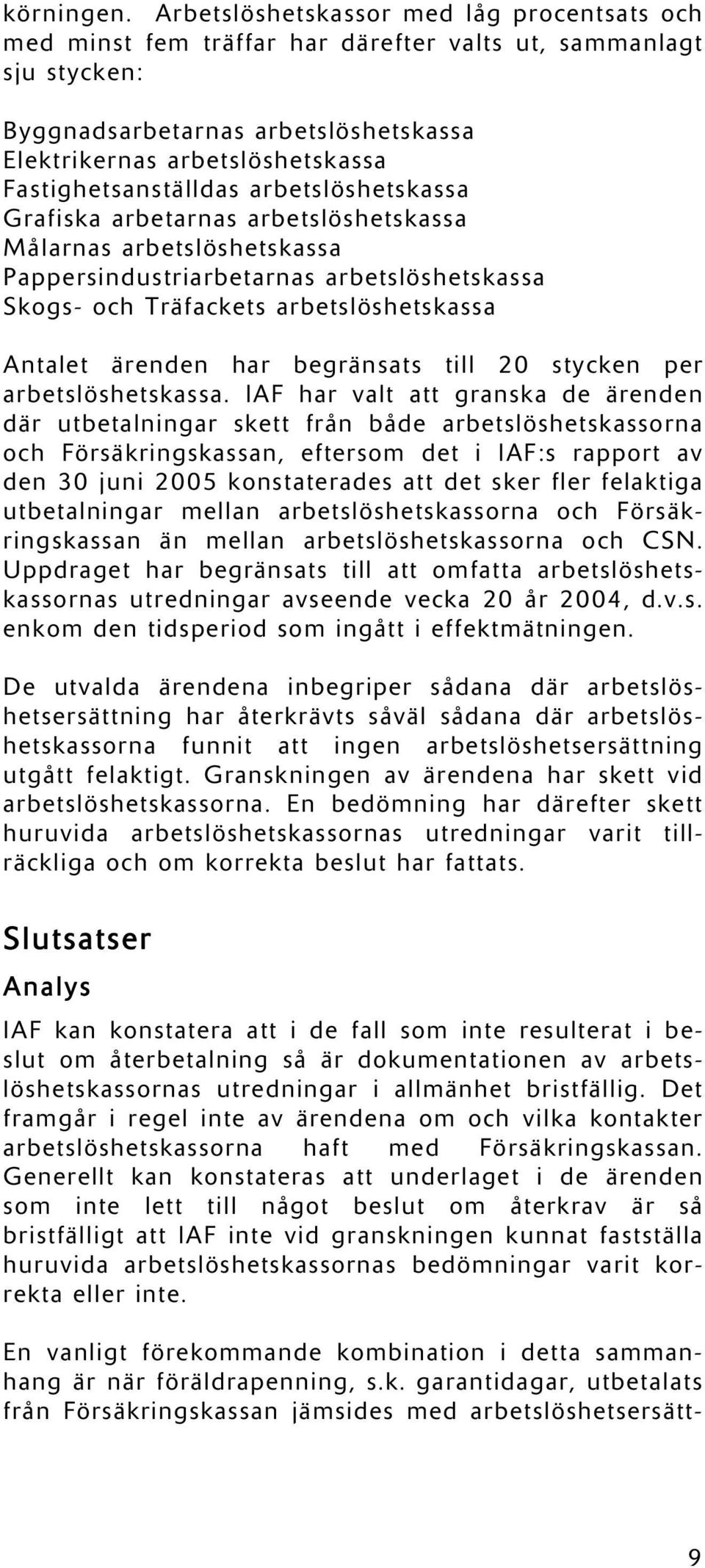 Fastighetsanställdas arbetslöshetskassa Grafiska arbetarnas arbetslöshetskassa Målarnas arbetslöshetskassa Pappersindustriarbetarnas arbetslöshetskassa Skogs- och Träfackets arbetslöshetskassa