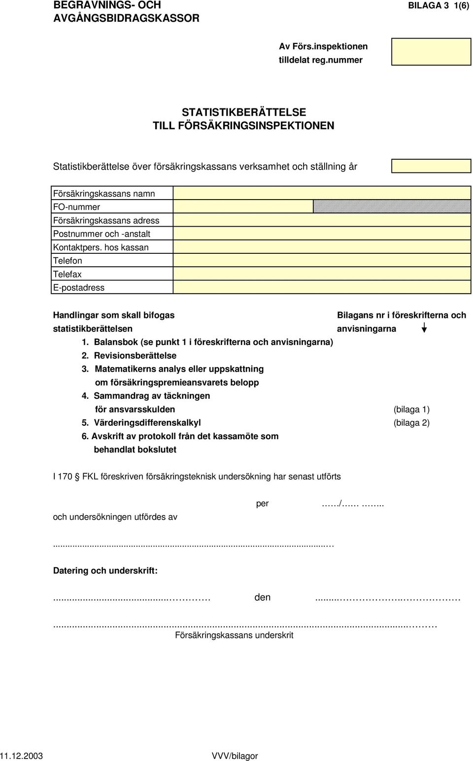 och -anstalt Kontaktpers. hos kassan Telefon Telefax E-postadress Handlingar som skall bifogas Bilagans nr i föreskrifterna och statistikberättelsen anvisningarna 1.