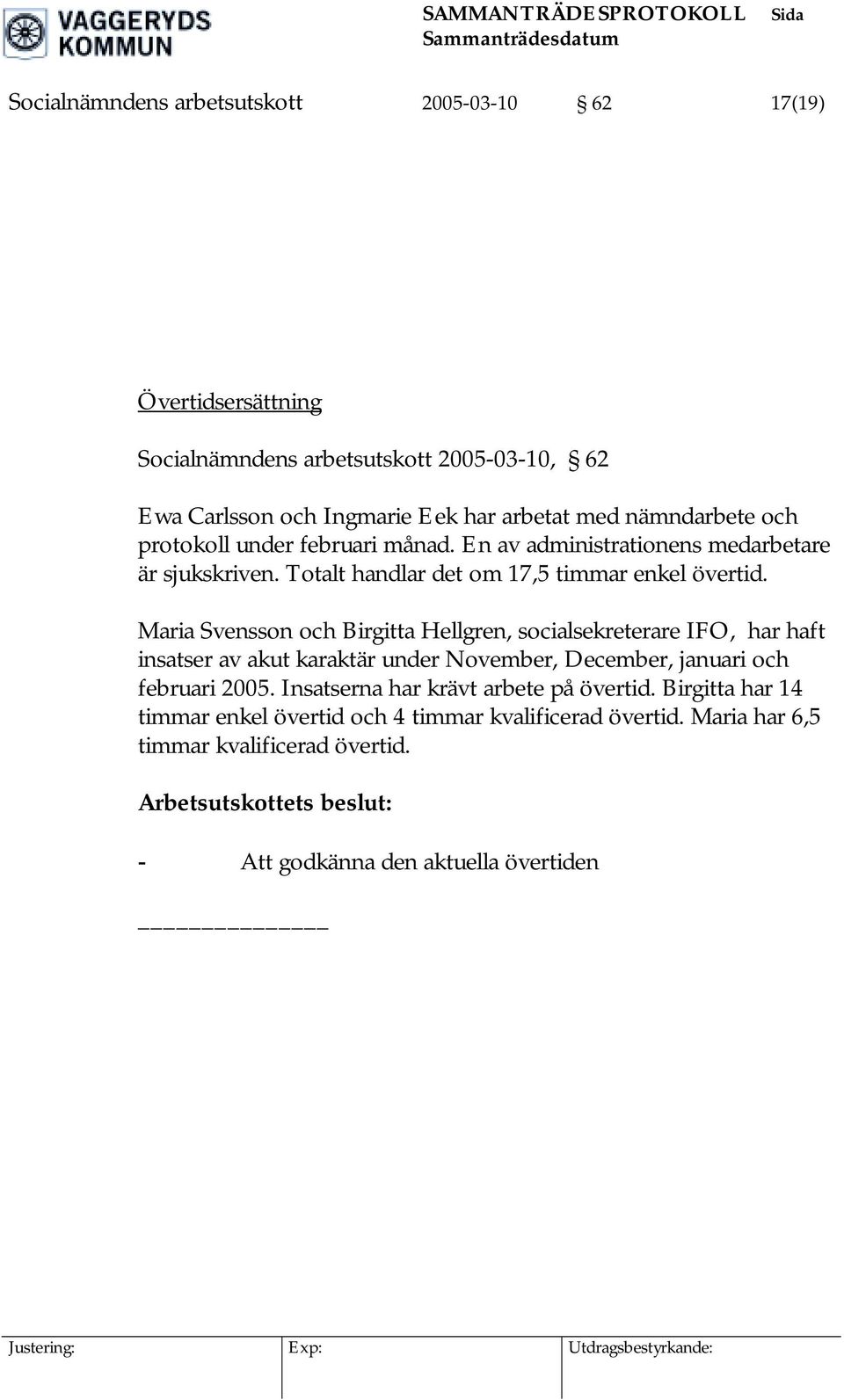 Maria Svensson och Birgitta Hellgren, socialsekreterare IFO, har haft insatser av akut karaktär under November, December, januari och februari 2005.