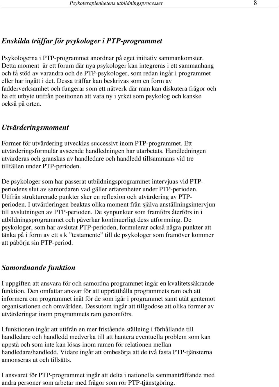 Dessa träffar kan beskrivas som en form av fadderverksamhet och fungerar som ett nätverk där man kan diskutera frågor och ha ett utbyte utifrån positionen att vara ny i yrket som psykolog och kanske