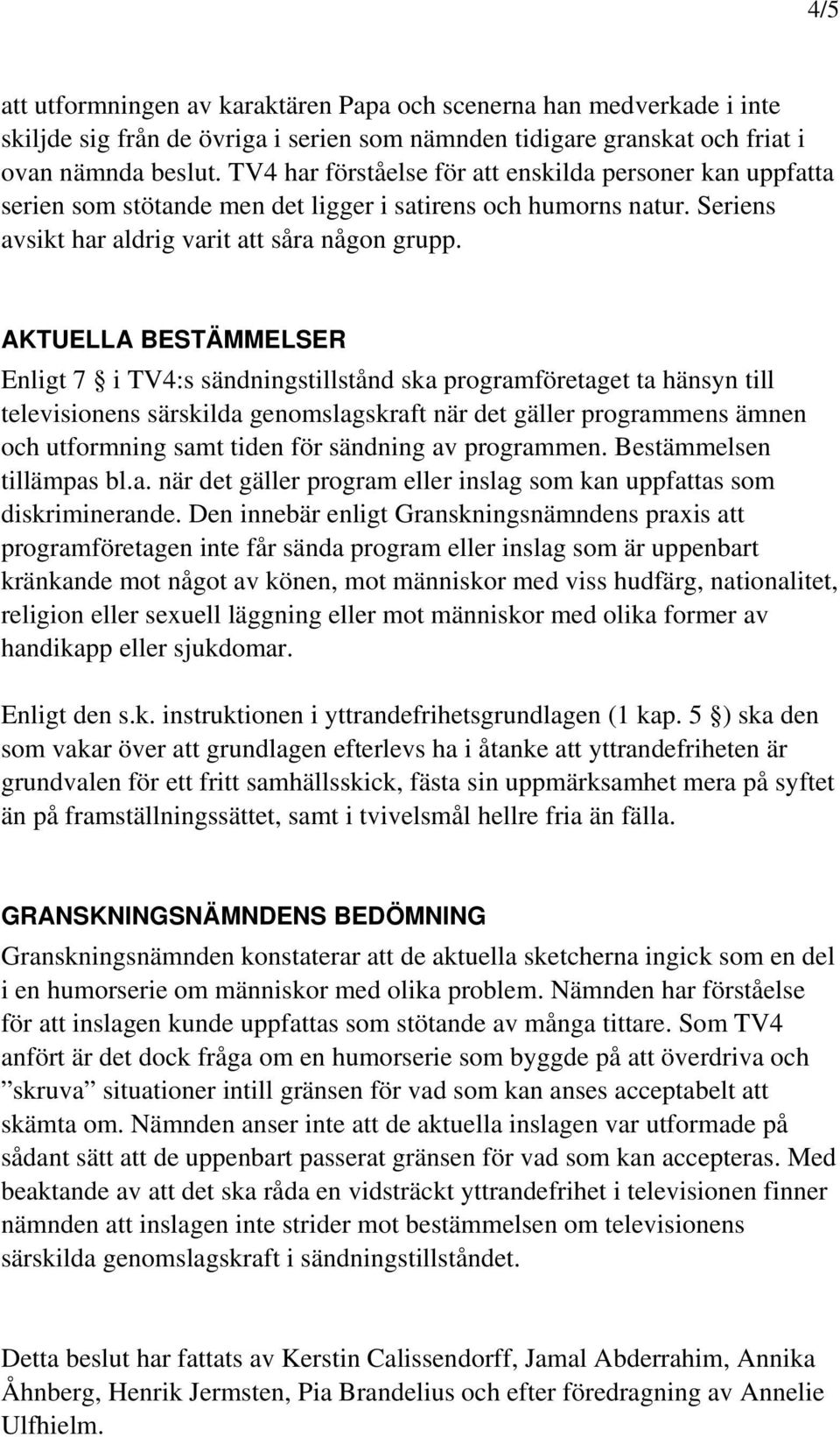 AKTUELLA BESTÄMMELSER Enligt 7 i TV4:s sändningstillstånd ska programföretaget ta hänsyn till televisionens särskilda genomslagskraft när det gäller programmens ämnen och utformning samt tiden för