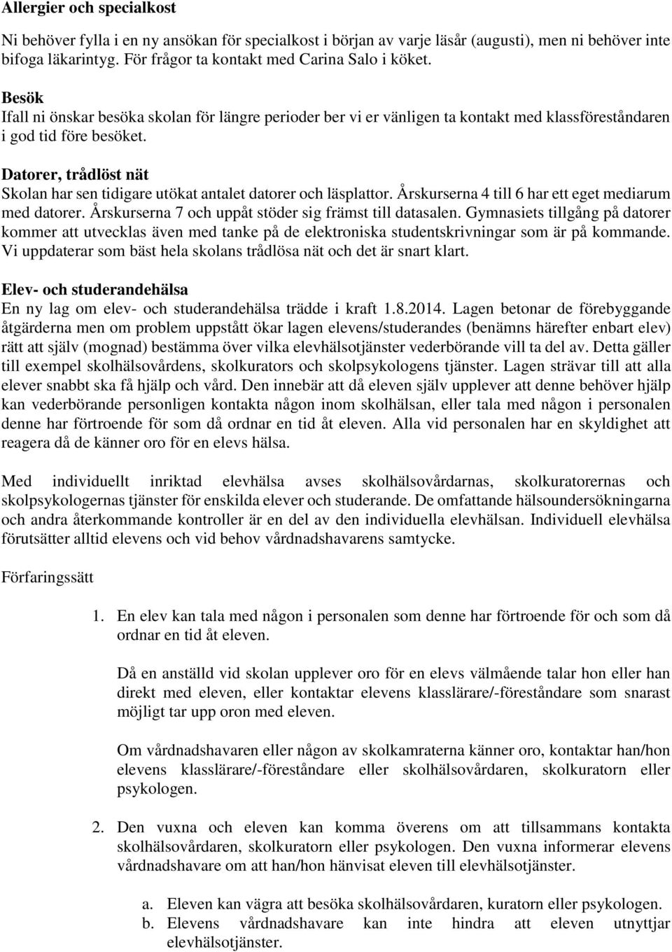 Datorer, trådlöst nät Skolan har sen tidigare utökat antalet datorer och läsplattor. Årskurserna 4 till 6 har ett eget mediarum med datorer. Årskurserna 7 och uppåt stöder sig främst till datasalen.