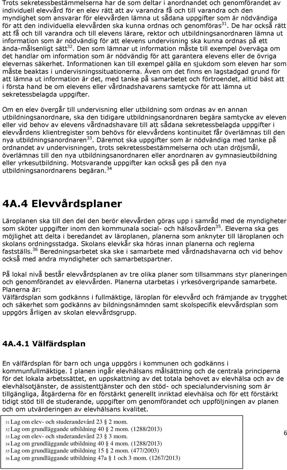 De har också rätt att få och till varandra och till elevens lärare, rektor och utbildningsanordnaren lämna ut information som är nödvändig för att elevens undervisning ska kunna ordnas på ett