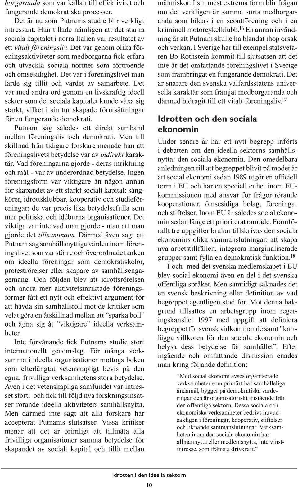 Det var genom olika föreningsaktiviteter som medborgarna fick erfara och utveckla sociala normer som förtroende och ömsesidighet. Det var i föreningslivet man lärde sig tillit och värdet av samarbete.