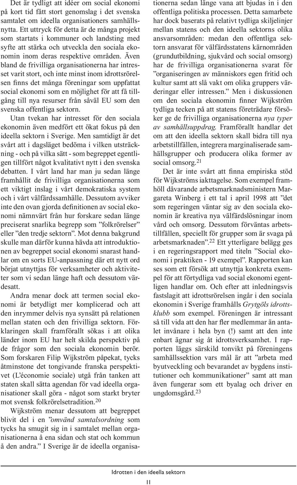 Även bland de frivilliga organisationerna har intresset varit stort, och inte minst inom idrottsrörelsen finns det många föreningar som uppfattat social ekonomi som en möjlighet för att få tillgång