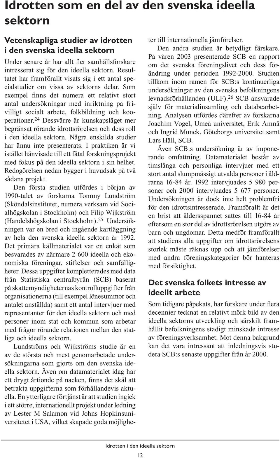 Som exempel finns det numera ett relativt stort antal undersökningar med inriktning på frivilligt socialt arbete, folkbildning och kooperationer.