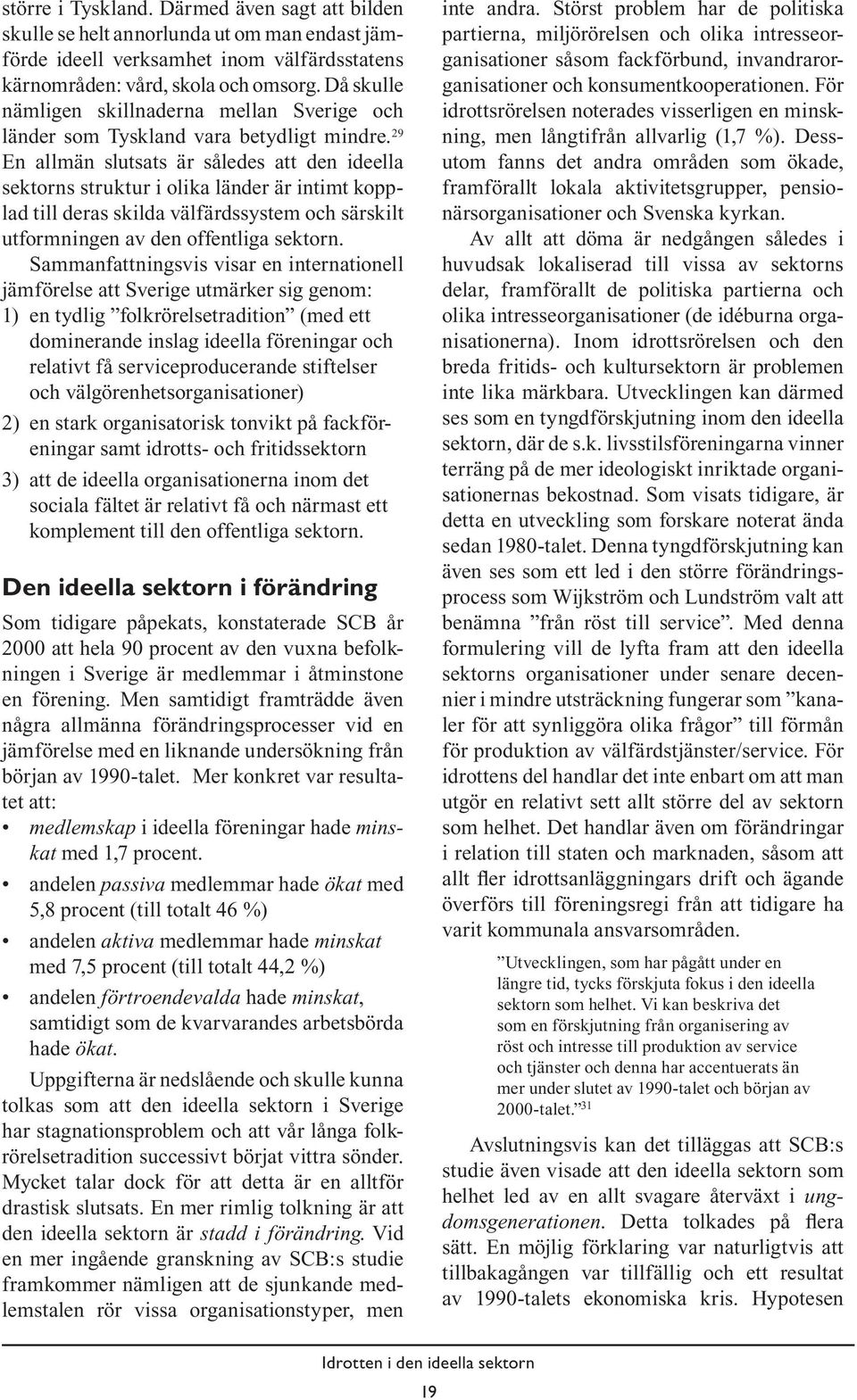 29 En allmän slutsats är således att den ideella sektorns struktur i olika länder är intimt kopplad till deras skilda välfärdssystem och särskilt utformningen av den offentliga sektorn.