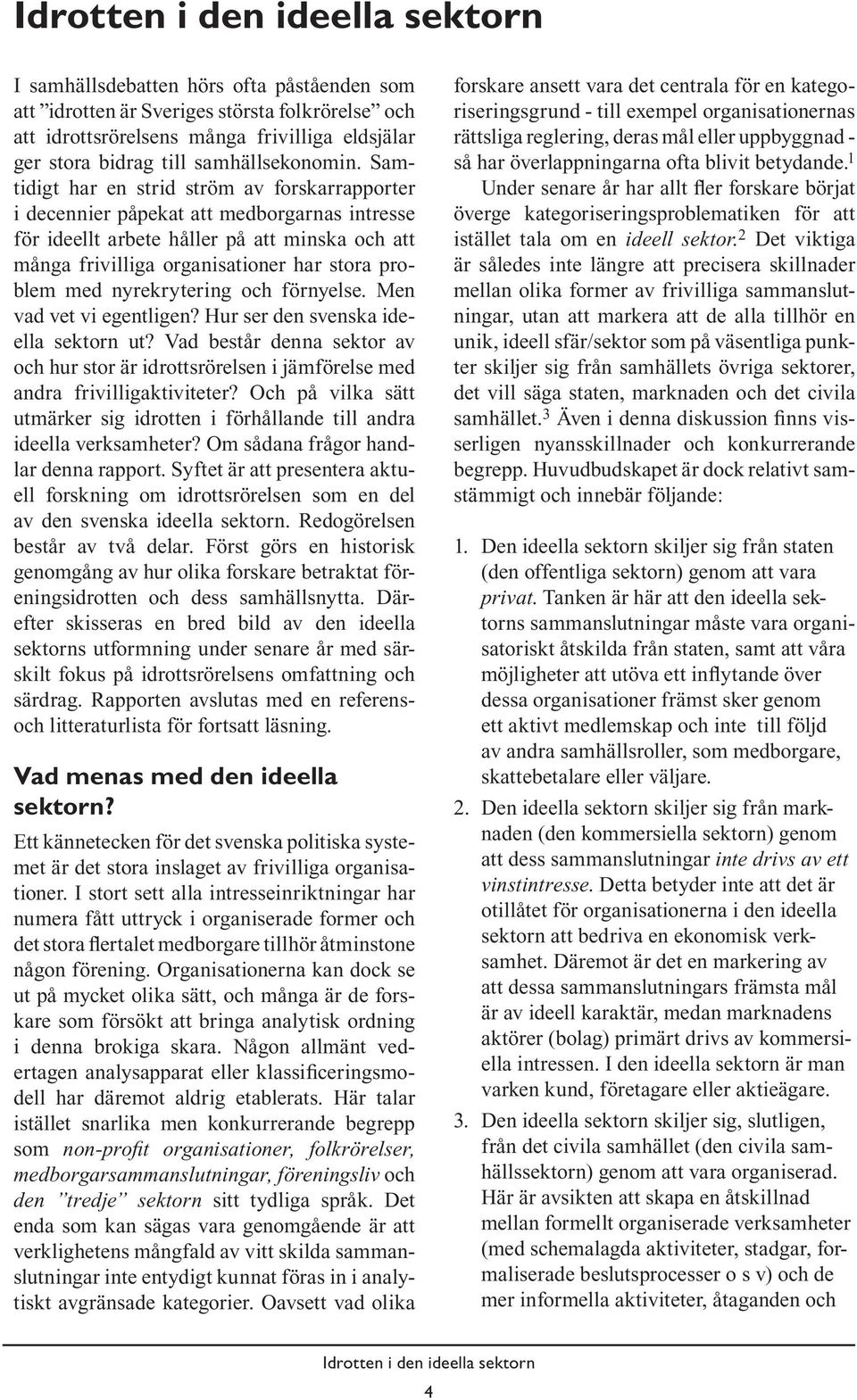 nyrekrytering och förnyelse. Men vad vet vi egentligen? Hur ser den svenska ideella sektorn ut? Vad består denna sektor av och hur stor är idrottsrörelsen i jämförelse med andra frivilligaktiviteter?