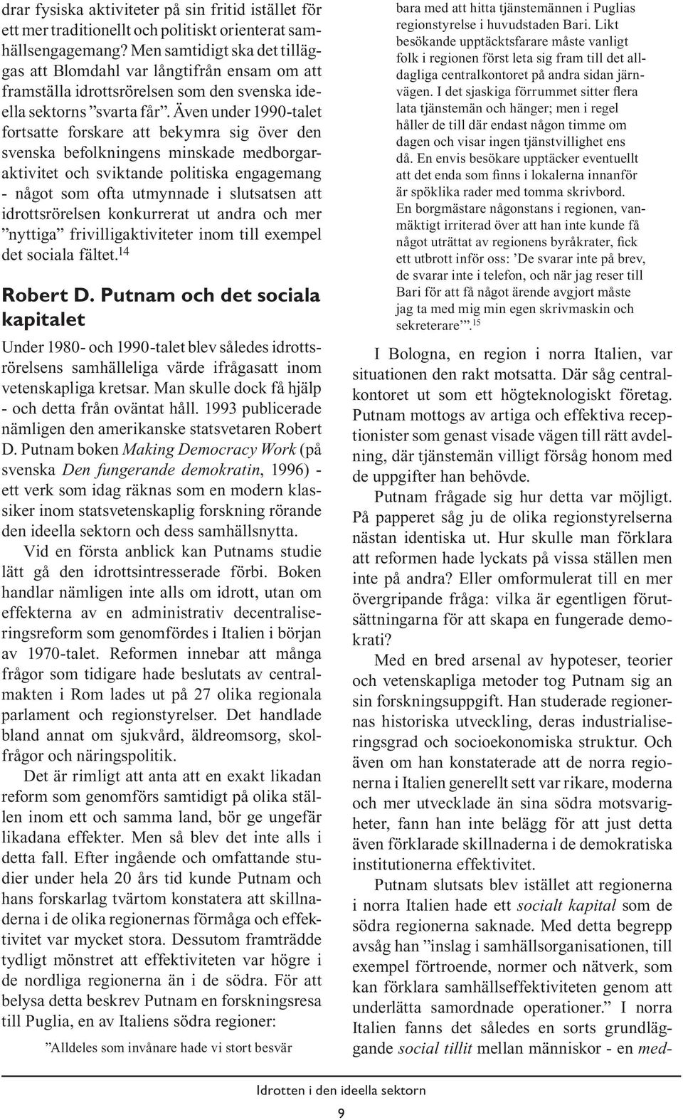 Även under 1990-talet fortsatte forskare att bekymra sig över den svenska befolkningens minskade medborgaraktivitet och sviktande politiska engagemang - något som ofta utmynnade i slutsatsen att