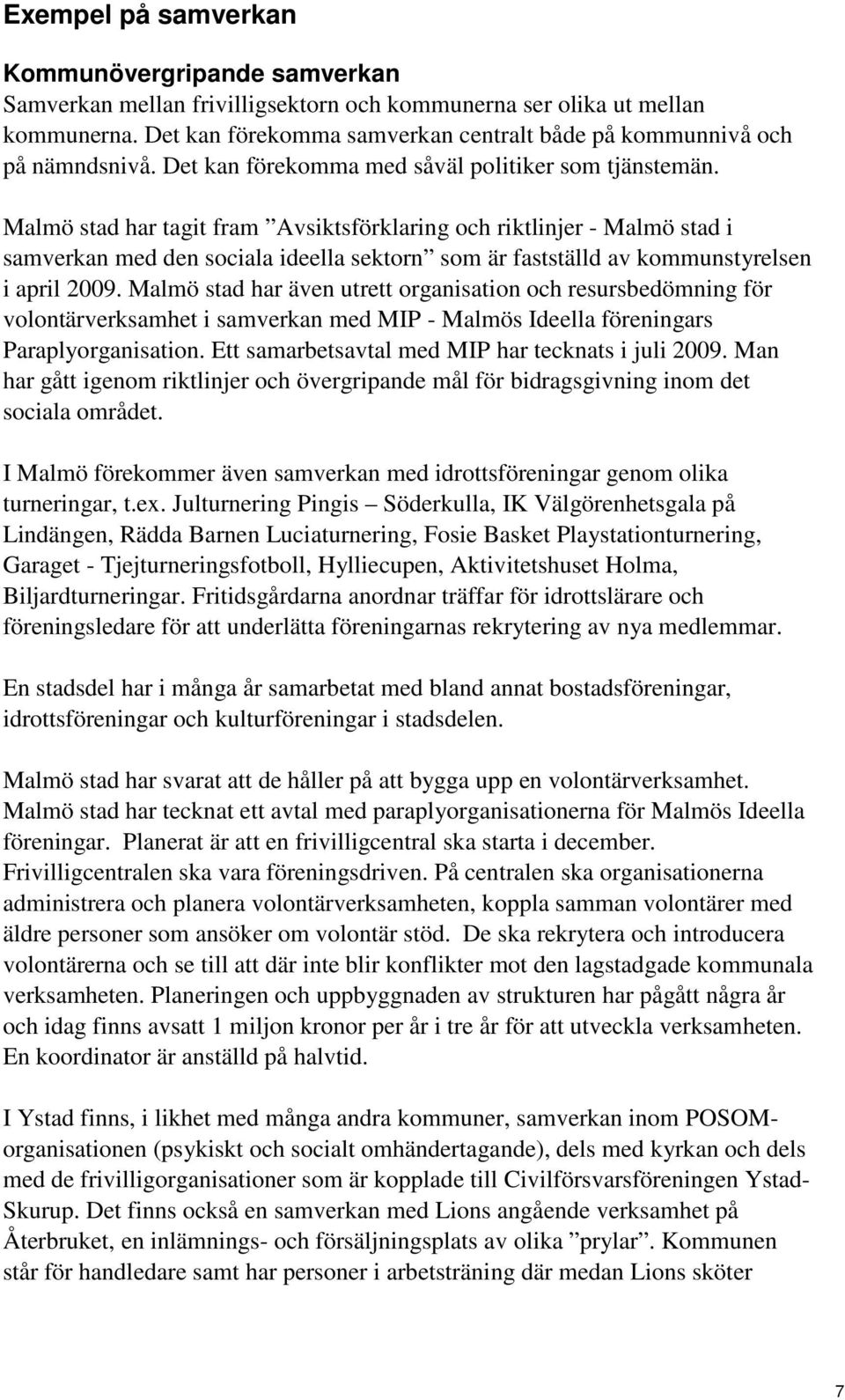 Malmö stad har tagit fram Avsiktsförklaring och riktlinjer - Malmö stad i samverkan med den sociala ideella sektorn som är fastställd av kommunstyrelsen i april 2009.