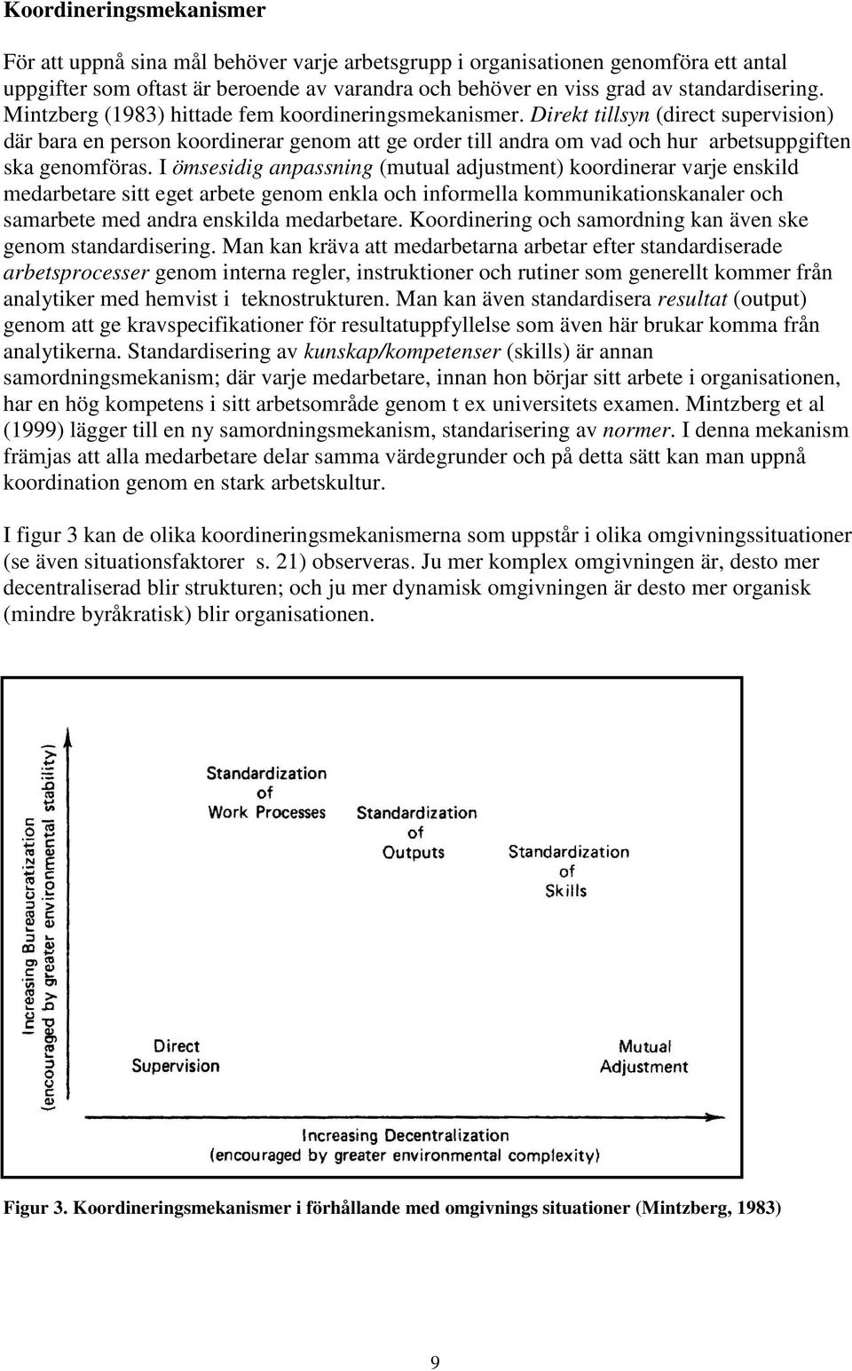 I ömsesidig anpassning (mutual adjustment) koordinerar varje enskild medarbetare sitt eget arbete genom enkla och informella kommunikationskanaler och samarbete med andra enskilda medarbetare.
