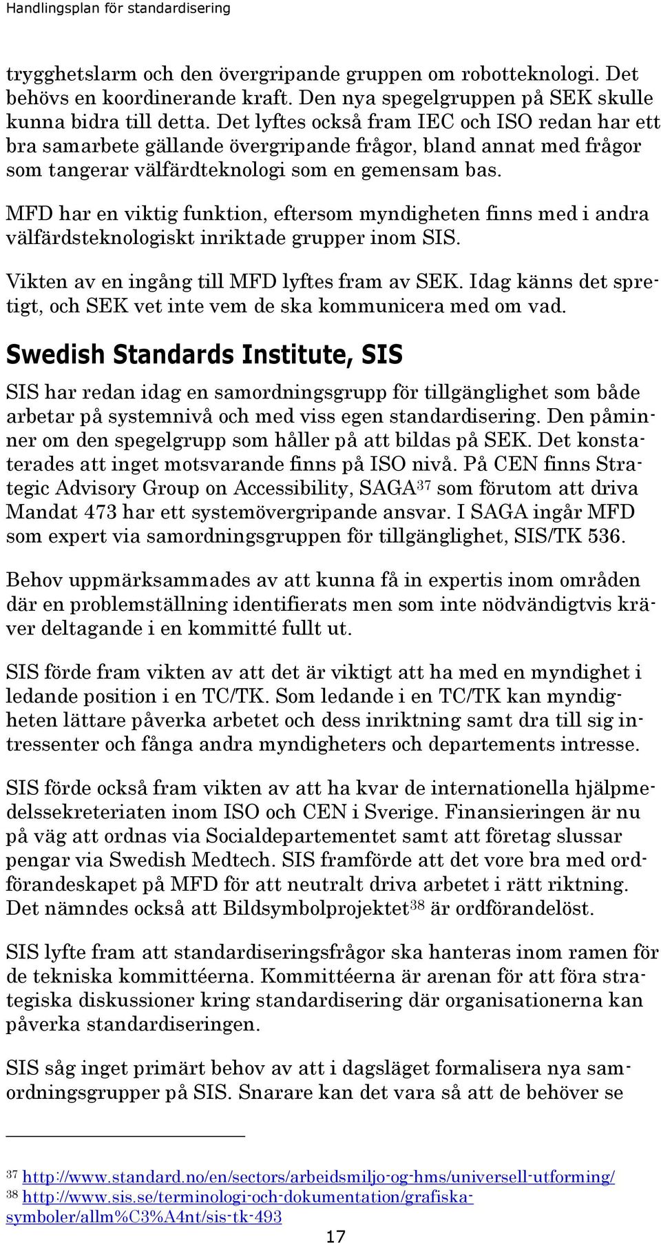 MFD har en viktig funktion, eftersom myndigheten finns med i andra välfärdsteknologiskt inriktade grupper inom SIS. Vikten av en ingång till MFD lyftes fram av SEK.