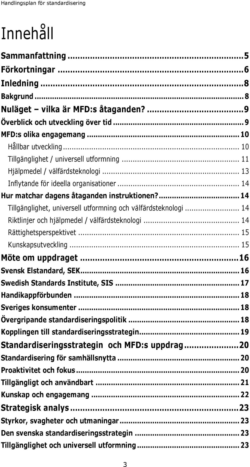 ... 14 Tillgänglighet, universell utformning och välfärdsteknologi... 14 Riktlinjer och hjälpmedel / välfärdsteknologi... 14 Rättighetsperspektivet... 15 Kunskapsutveckling... 15 Möte om uppdraget.