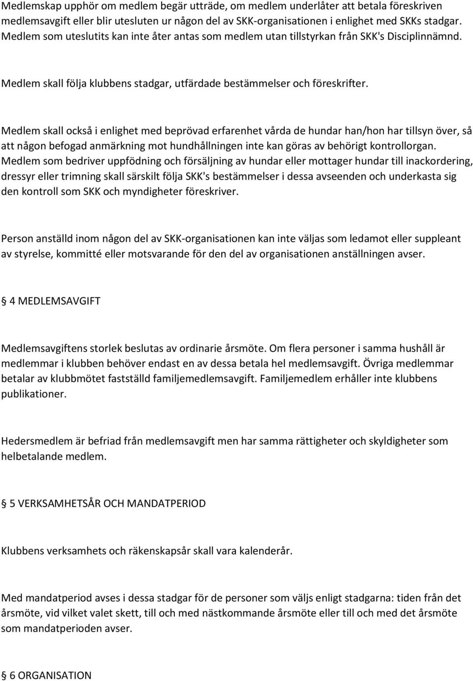 Medlem skall också i enlighet med beprövad erfarenhet vårda de hundar han/hon har tillsyn över, så att någon befogad anmärkning mot hundhållningen inte kan göras av behörigt kontrollorgan.