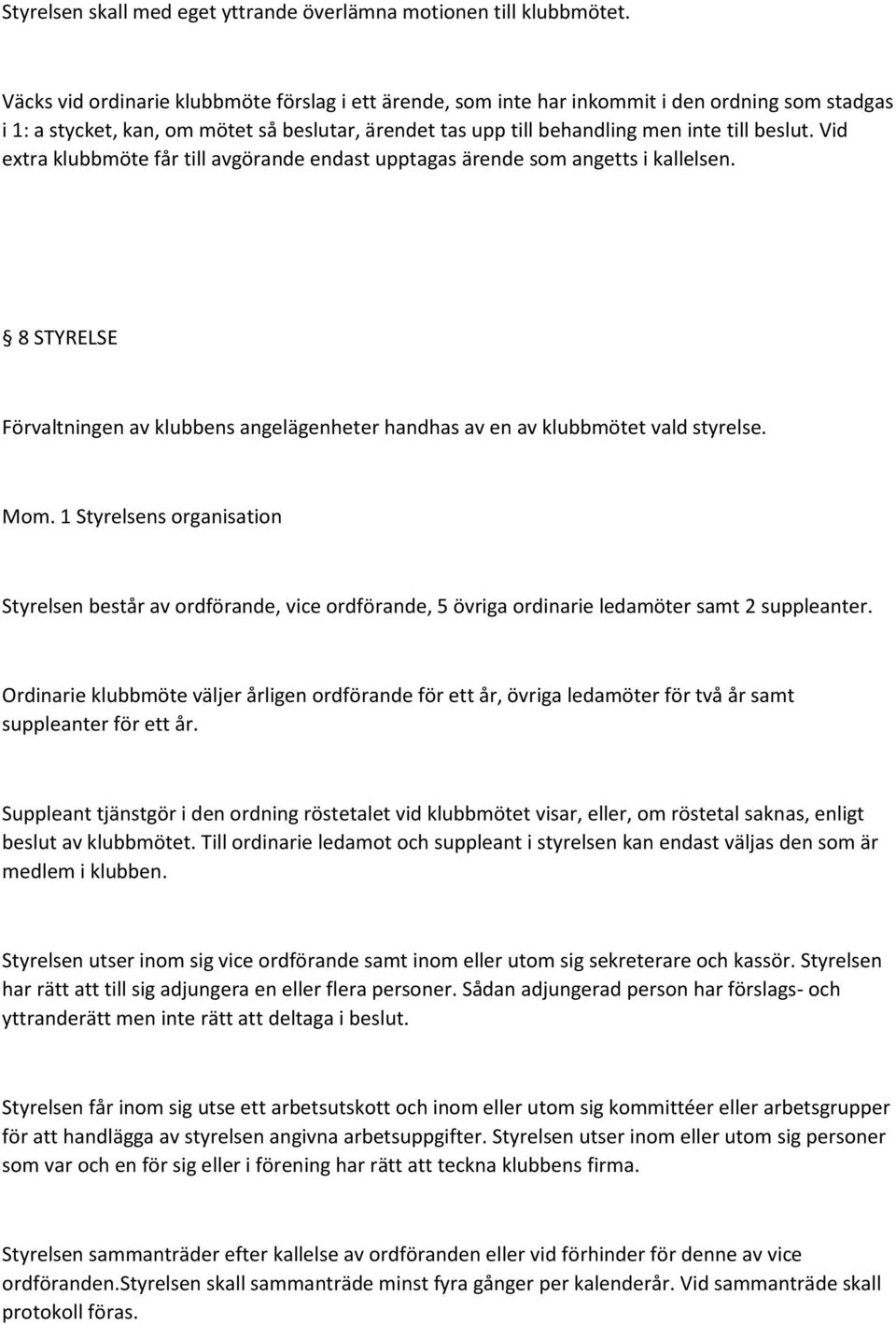 Vid extra klubbmöte får till avgörande endast upptagas ärende som angetts i kallelsen. 8 STYRELSE Förvaltningen av klubbens angelägenheter handhas av en av klubbmötet vald styrelse. Mom.