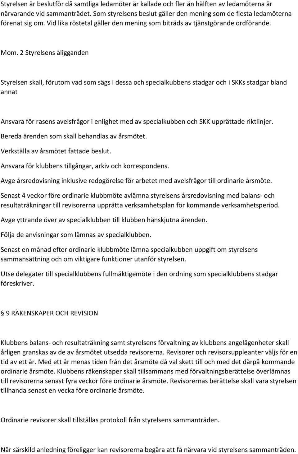 2 Styrelsens åligganden Styrelsen skall, förutom vad som sägs i dessa och specialkubbens stadgar och i SKKs stadgar bland annat Ansvara för rasens avelsfrågor i enlighet med av specialkubben och SKK