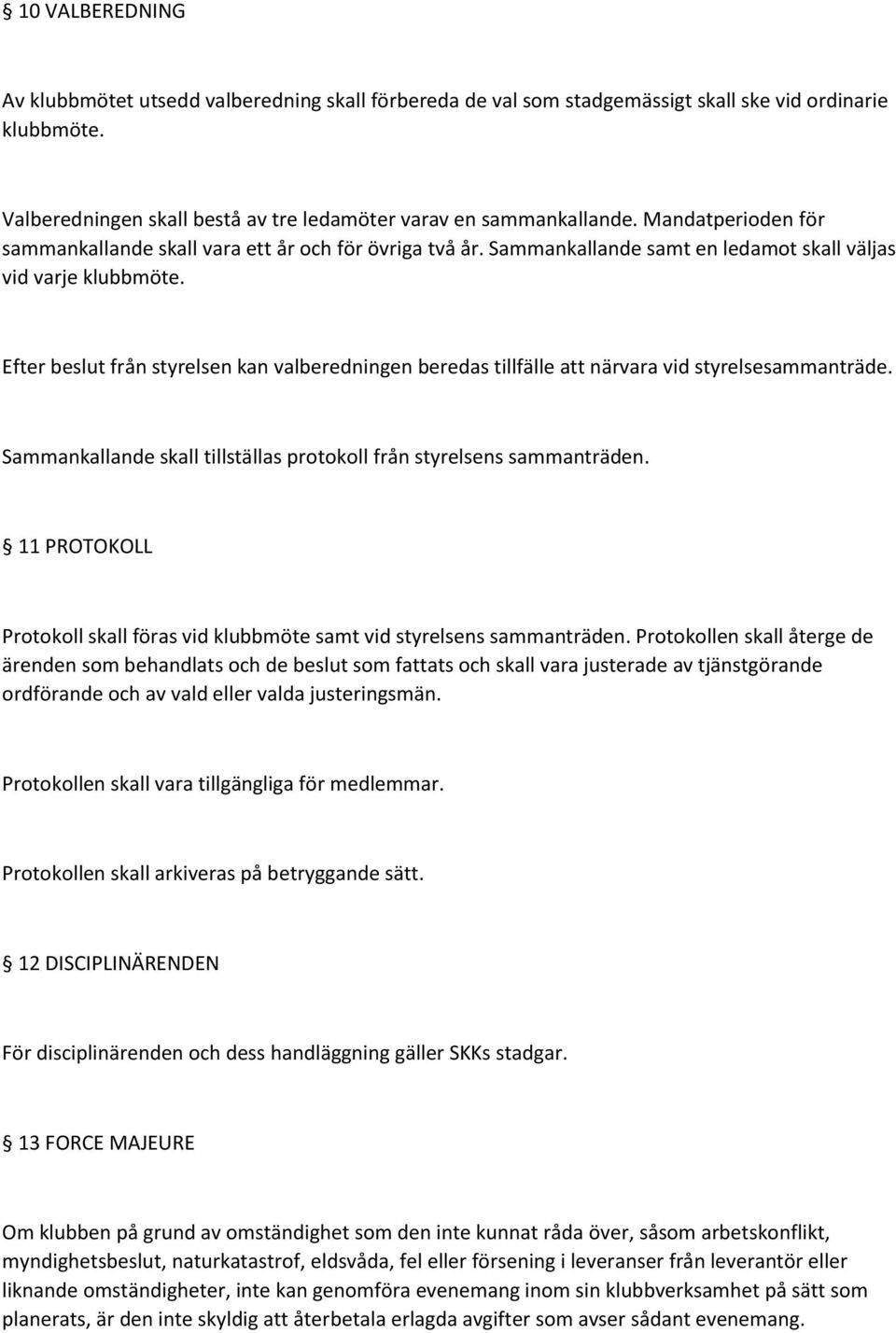 Efter beslut från styrelsen kan valberedningen beredas tillfälle att närvara vid styrelsesammanträde. Sammankallande skall tillställas protokoll från styrelsens sammanträden.