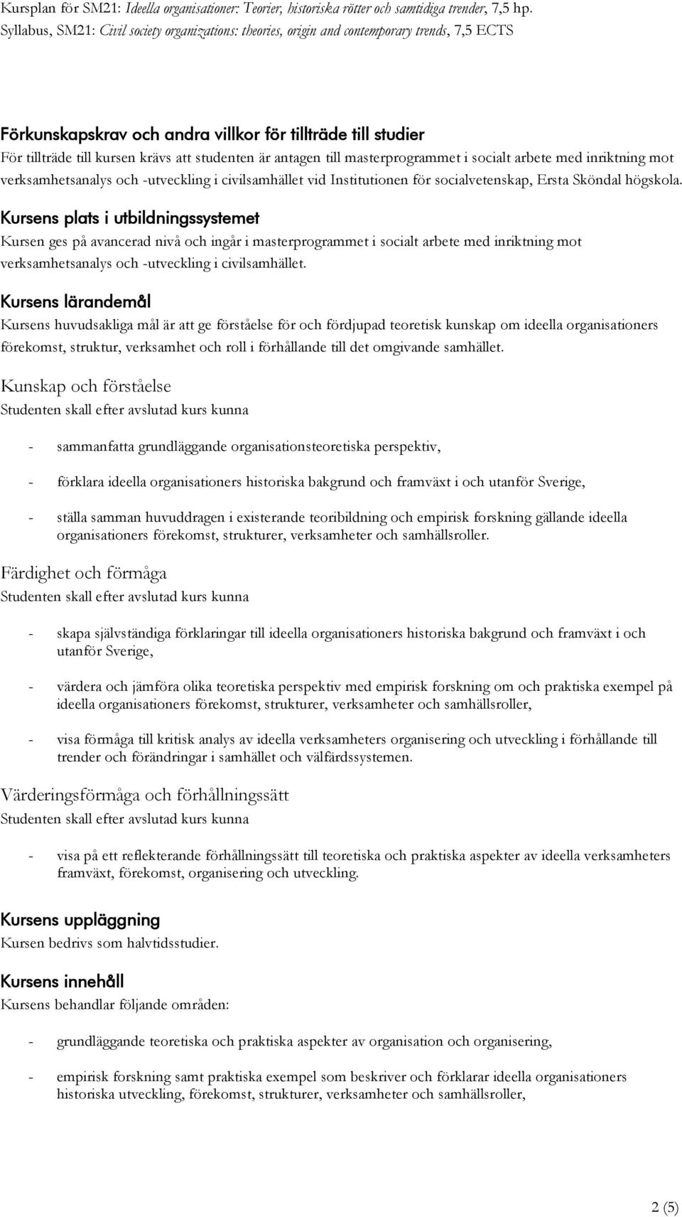 Kursens plats i utbildningssystemet Kursen ges på avancerad nivå och ingår i masterprogrammet i socialt arbete med inriktning mot verksamhetsanalys och -utveckling i civilsamhället.