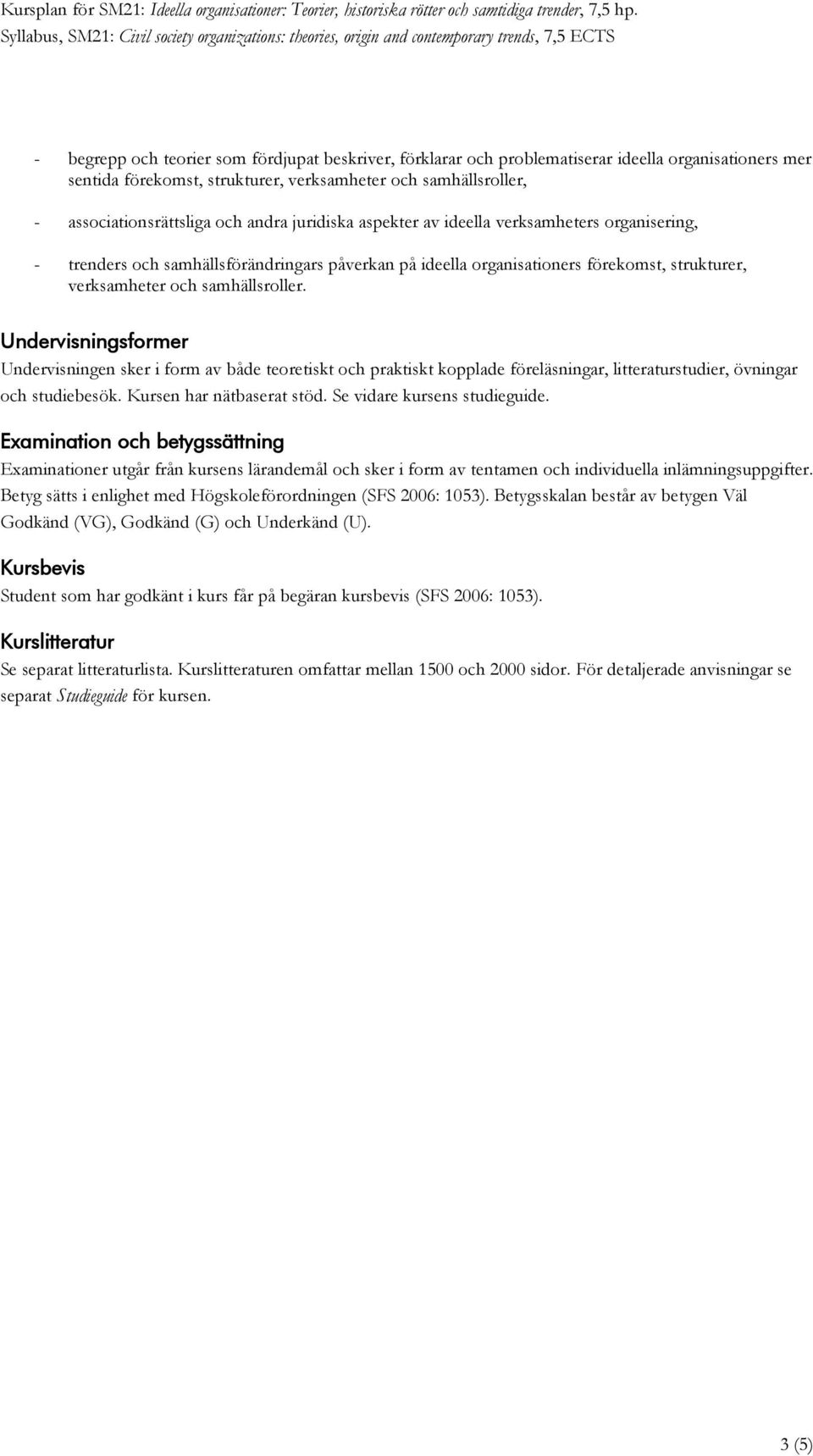 Undervisningsformer Undervisningen sker i form av både teoretiskt och praktiskt kopplade föreläsningar, litteraturstudier, övningar och studiebesök. Kursen har nätbaserat stöd.