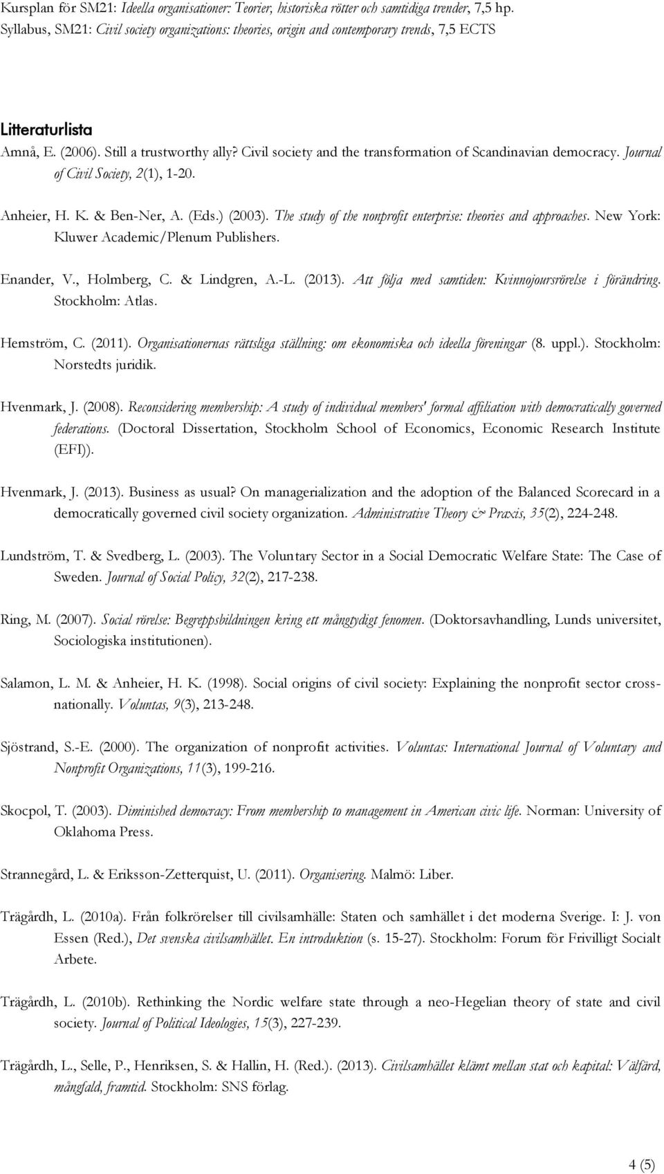 Att följa med samtiden: Kvinnojoursrörelse i förändring. Stockholm: Atlas. Hemström, C. (2011). Organisationernas rättsliga ställning: om ekonomiska och ideella föreningar (8. uppl.). Stockholm: Norstedts juridik.