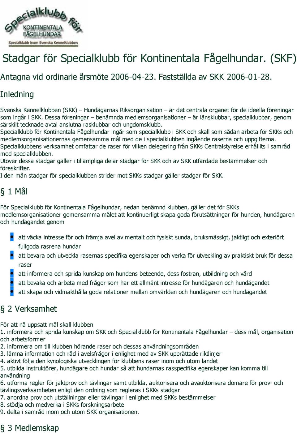 Dessa föreningar benämnda medlemsorganisationer är länsklubbar, specialklubbar, genom särskilt tecknade avtal anslutna rasklubbar och ungdomsklubb.