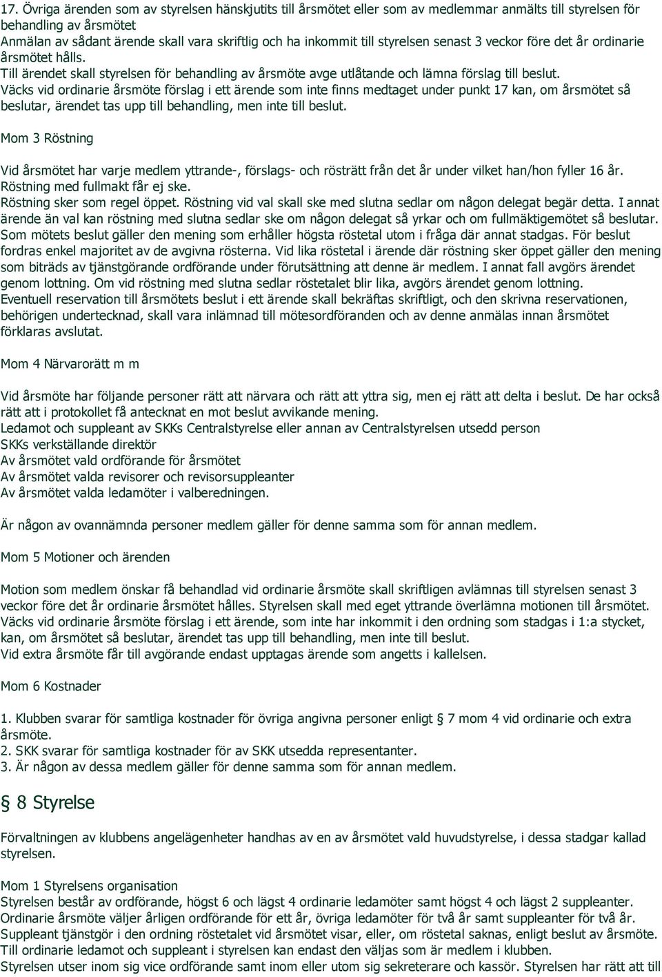 Väcks vid ordinarie årsmöte förslag i ett ärende som inte finns medtaget under punkt 17 kan, om årsmötet så beslutar, ärendet tas upp till behandling, men inte till beslut.