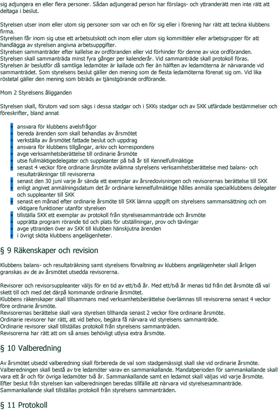 Styrelsen får inom sig utse ett arbetsutskott och inom eller utom sig kommittéer eller arbets grup per för att handlägga av styrelsen angivna arbetsuppgifter.