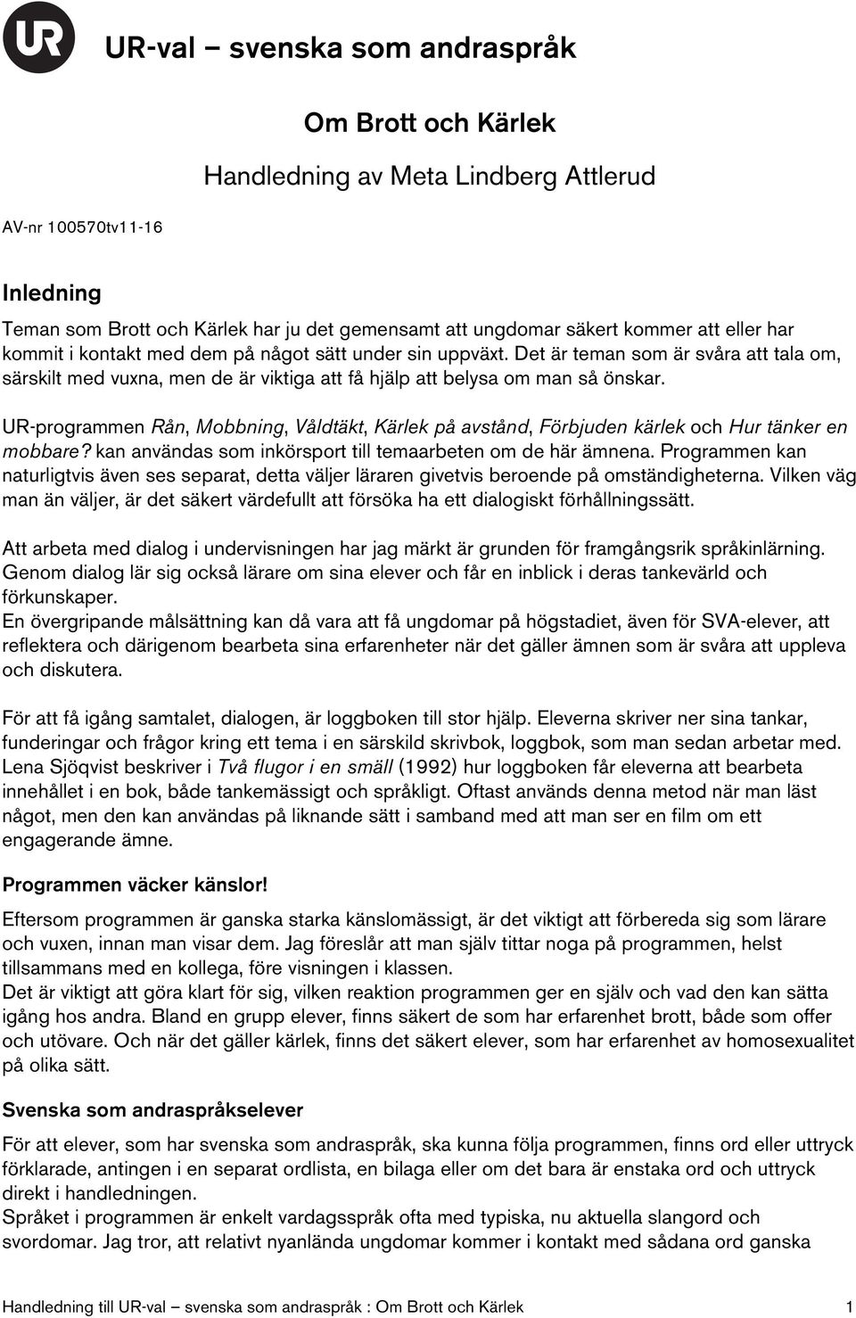 UR-programmen Rån, Mobbning, Våldtäkt, Kärlek på avstånd, Förbjuden kärlek och Hur tänker en mobbare? kan användas som inkörsport till temaarbeten om de här ämnena.