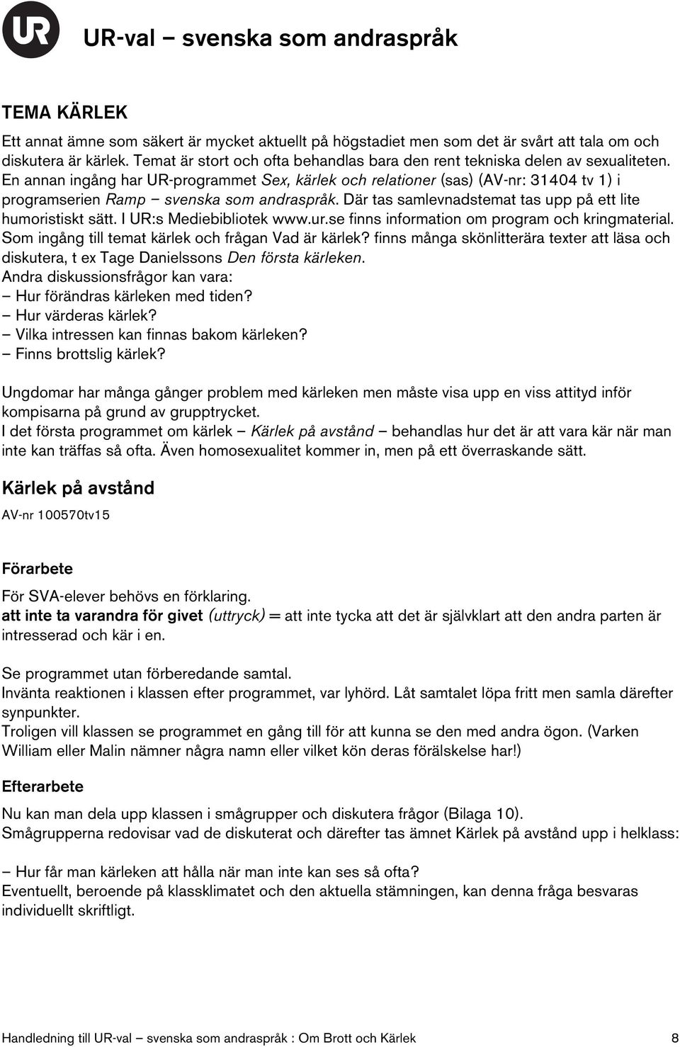 En annan ingång har UR-programmet Sex, kärlek och relationer (sas) (AV-nr: 31404 tv 1) i programserien Ramp svenska som andraspråk. Där tas samlevnadstemat tas upp på ett lite humoristiskt sätt.