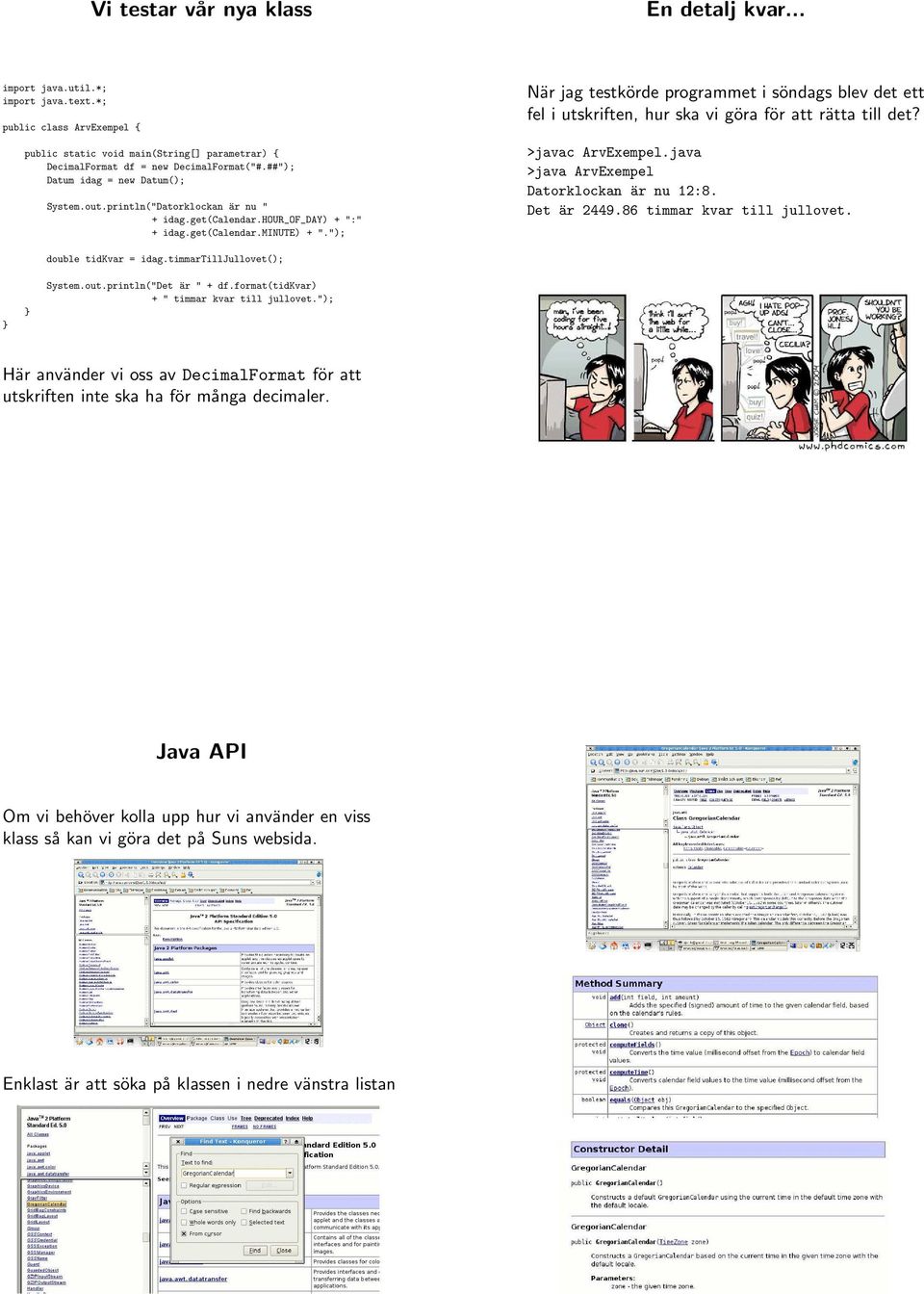 "); När jag testkörde programmet i söndags blev det ett fel i utskriften, hur ska vi göra för att rätta till det? >javac ArvExempel.java >java ArvExempel Datorklockan är nu 12:8. Det är 2449.